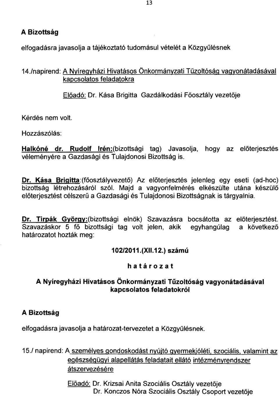 Rudolf Irén: (bizottsági tag) Javasolja, hogy az előterjesztés véleményére a Gazdasági és Tulajdonosi Bizottság is. Dr.