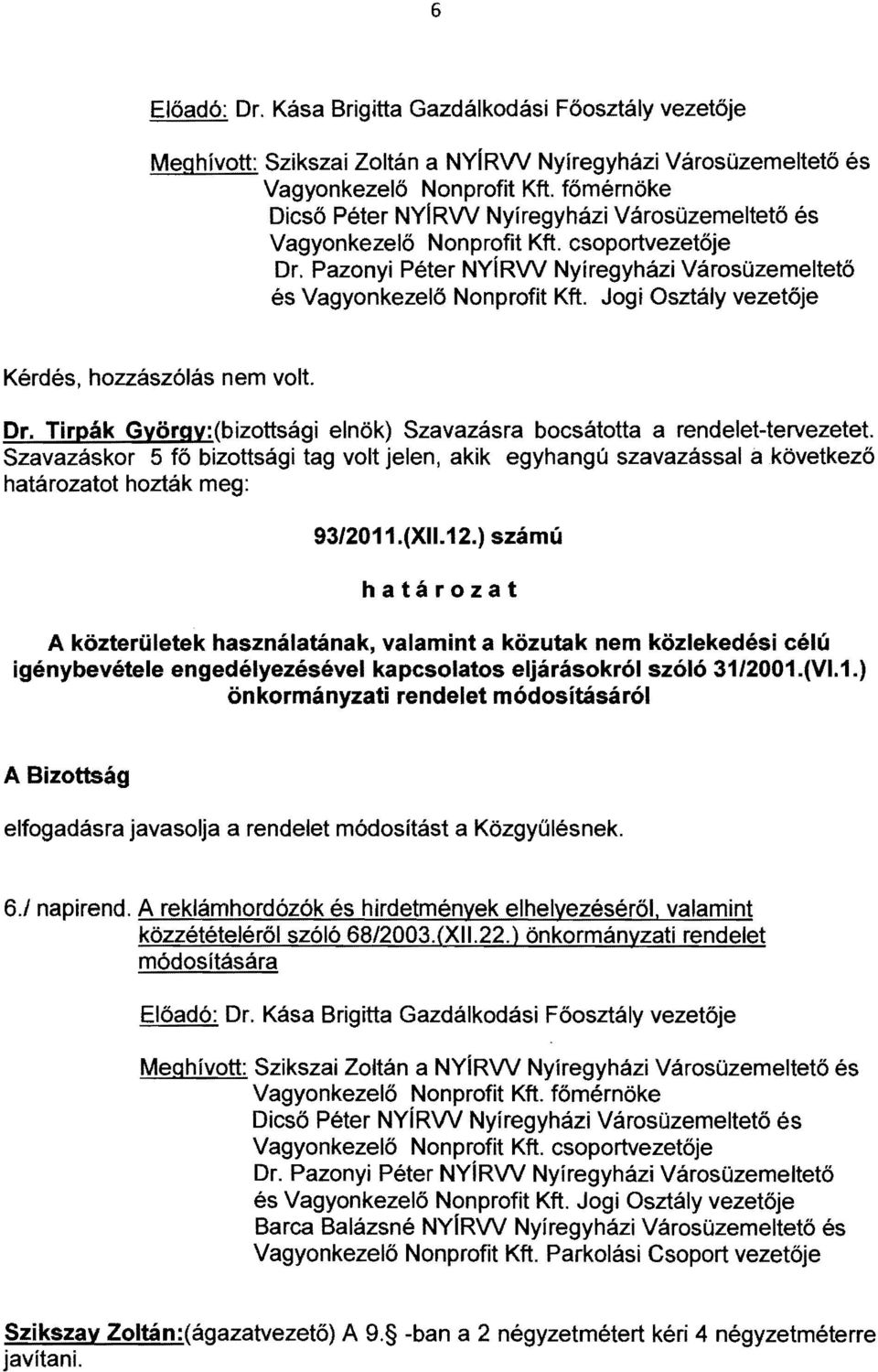 Jogi Osztály vezetője Kérdés, hozzászólás nem volt. Dr. Tirpák György: (bizottsági elnök) Szavazásra bocsátotta a rendelet-tervezetet.