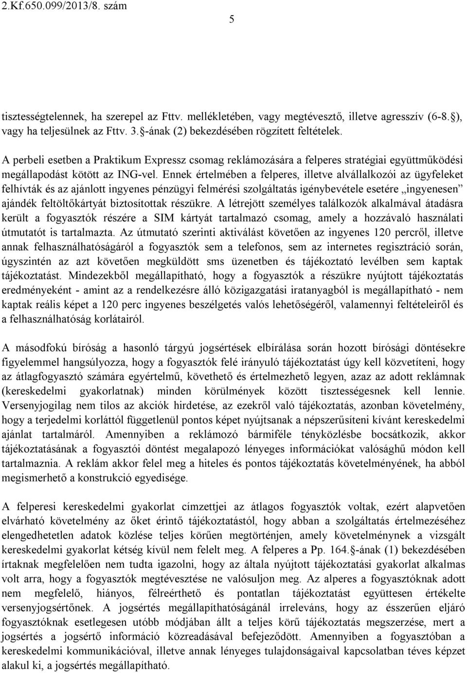 Ennek értelmében a felperes, illetve alvállalkozói az ügyfeleket felhívták és az ajánlott ingyenes pénzügyi felmérési szolgáltatás igénybevétele esetére ingyenesen ajándék feltöltőkártyát