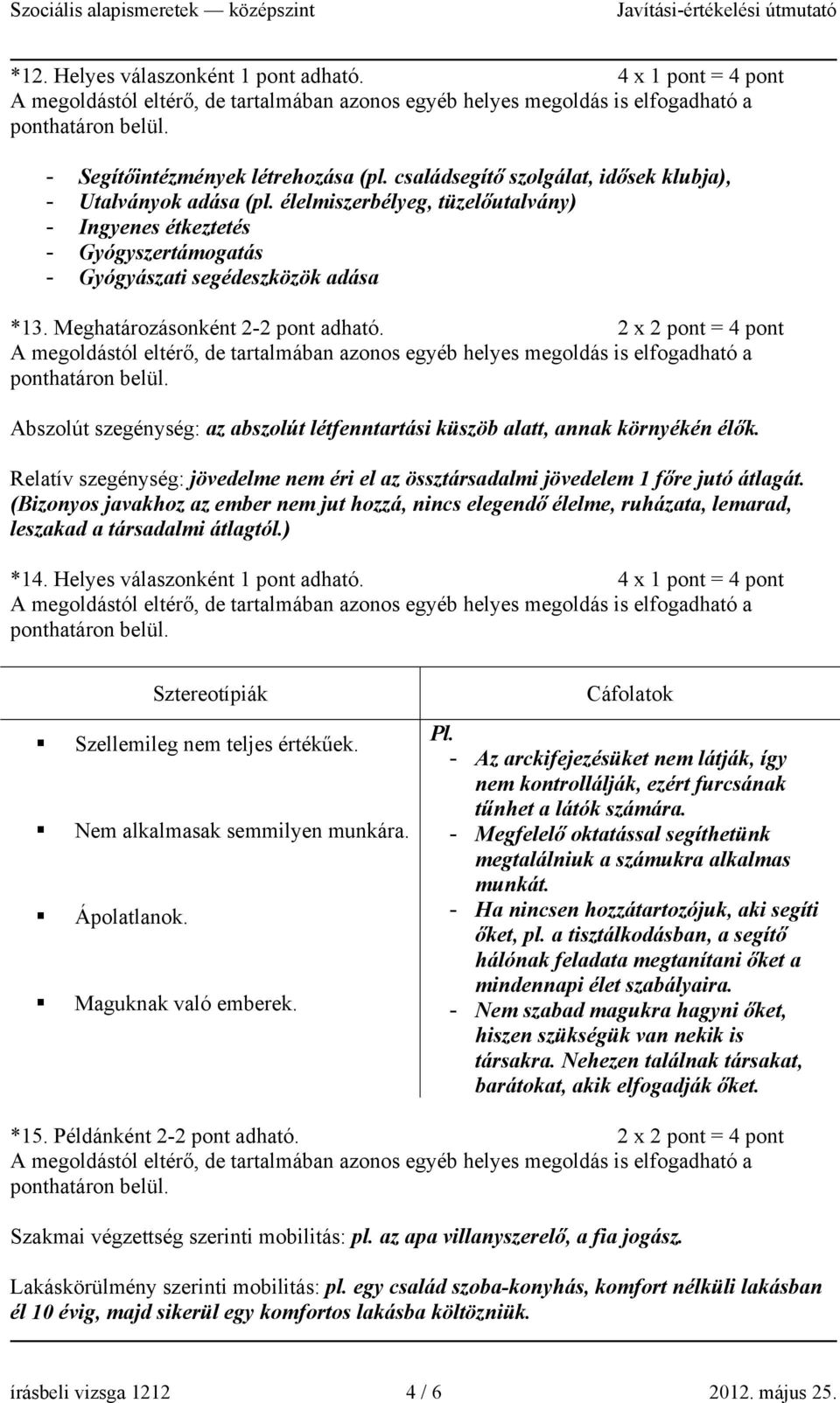 2 x 2 pont = 4 pont Abszolút szegénység: az abszolút létfenntartási küszöb alatt, annak környékén élők. Relatív szegénység: jövedelme nem éri el az össztársadalmi jövedelem 1 főre jutó átlagát.