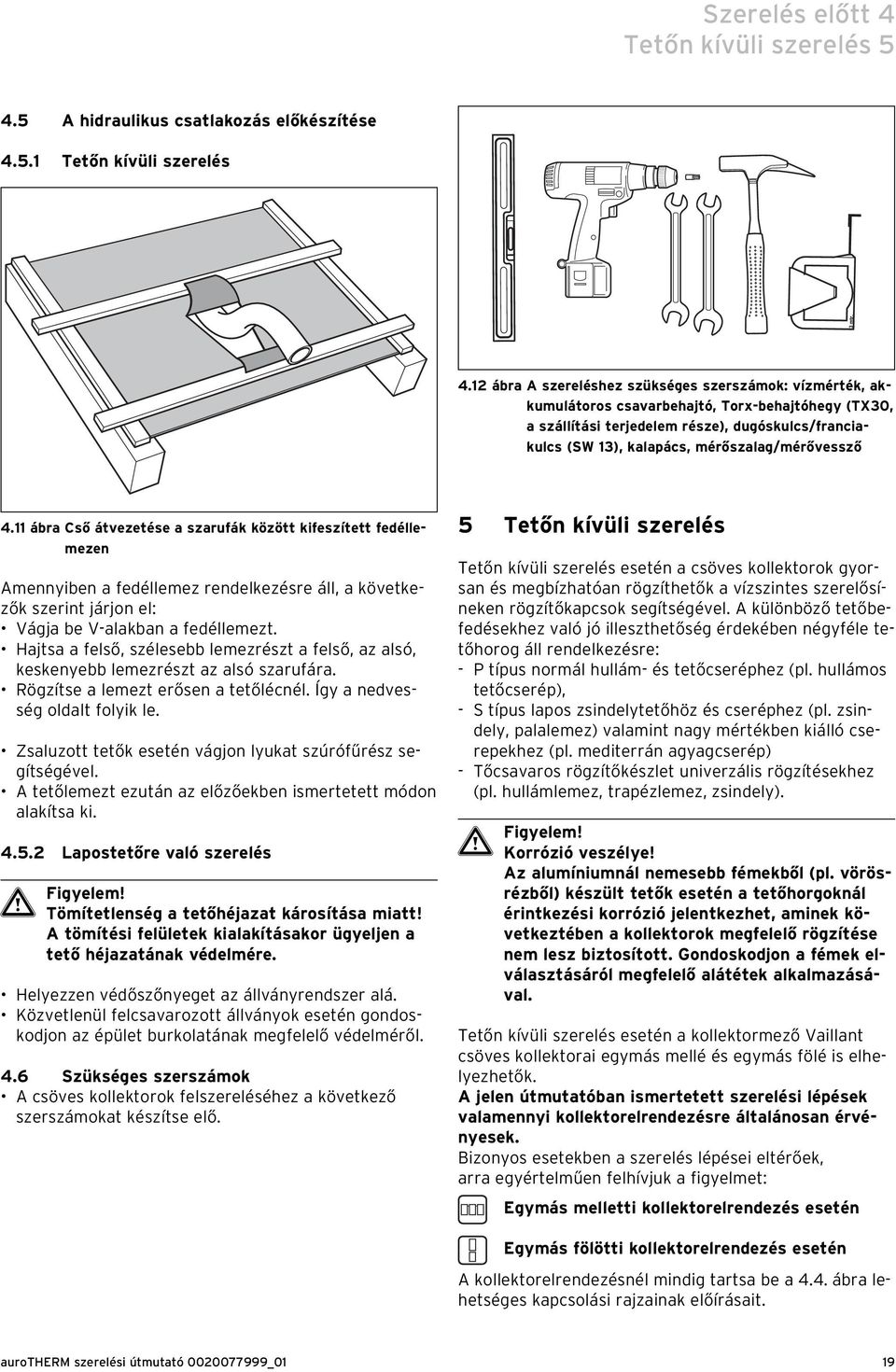 mérőszalag/mérővessző 4. ábra Cső átvezetése a szarufák között kifeszített fedéllemezen Amennyiben a fedéllemez rendelkezésre áll, a következők szerint járjon el: Vágja be V-alakban a fedéllemezt.