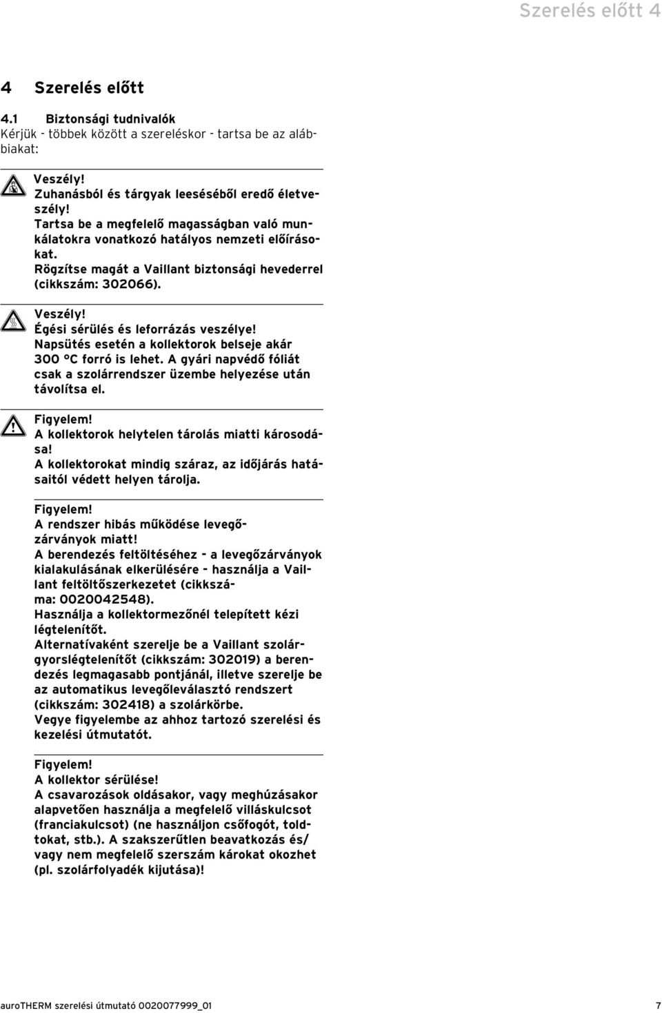 Égési sérülés és leforrázás veszélye! Napsütés esetén a kollektorok belseje akár 300 C forró is lehet. A gyári napvédő fóliát csak a szolárrendszer üzembe helyezése után távolítsa el. a Figyelem!