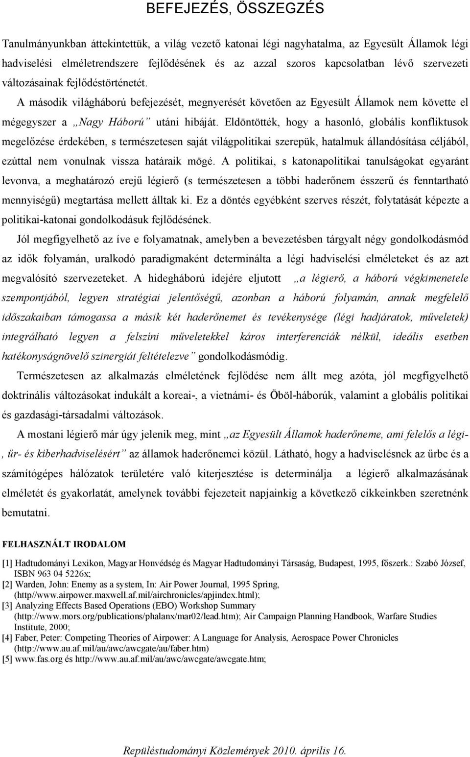 Eldöntötték, hogy a hasonló, globális konfliktusok megelőzése érdekében, s természetesen saját világpolitikai szerepük, hatalmuk állandósítása céljából, ezúttal nem vonulnak vissza határaik mögé.