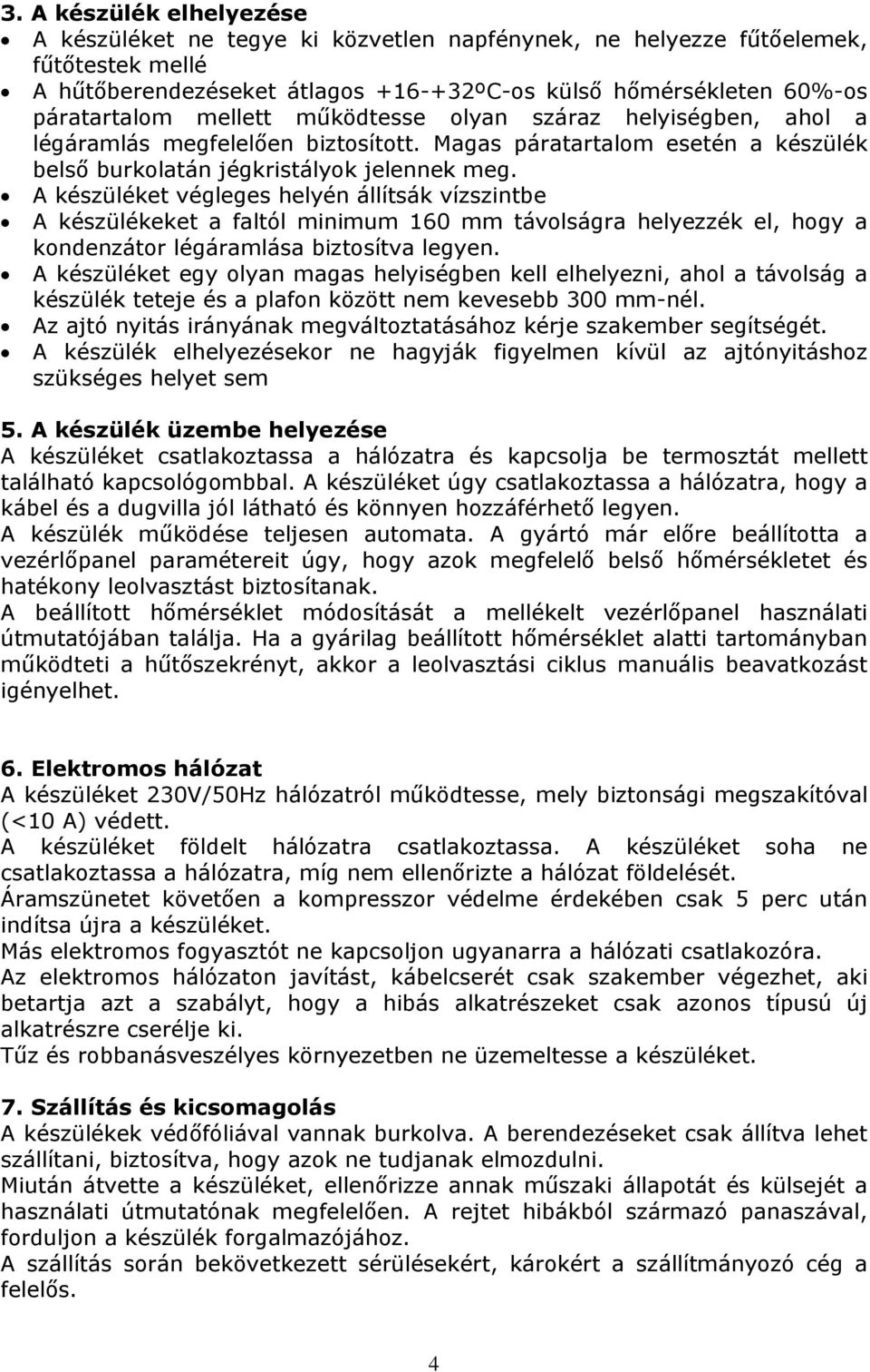 A készüléket végleges helyén állítsák vízszintbe A készülékeket a faltól minimum 160 mm távolságra helyezzék el, hogy a kondenzátor légáramlása biztosítva legyen.