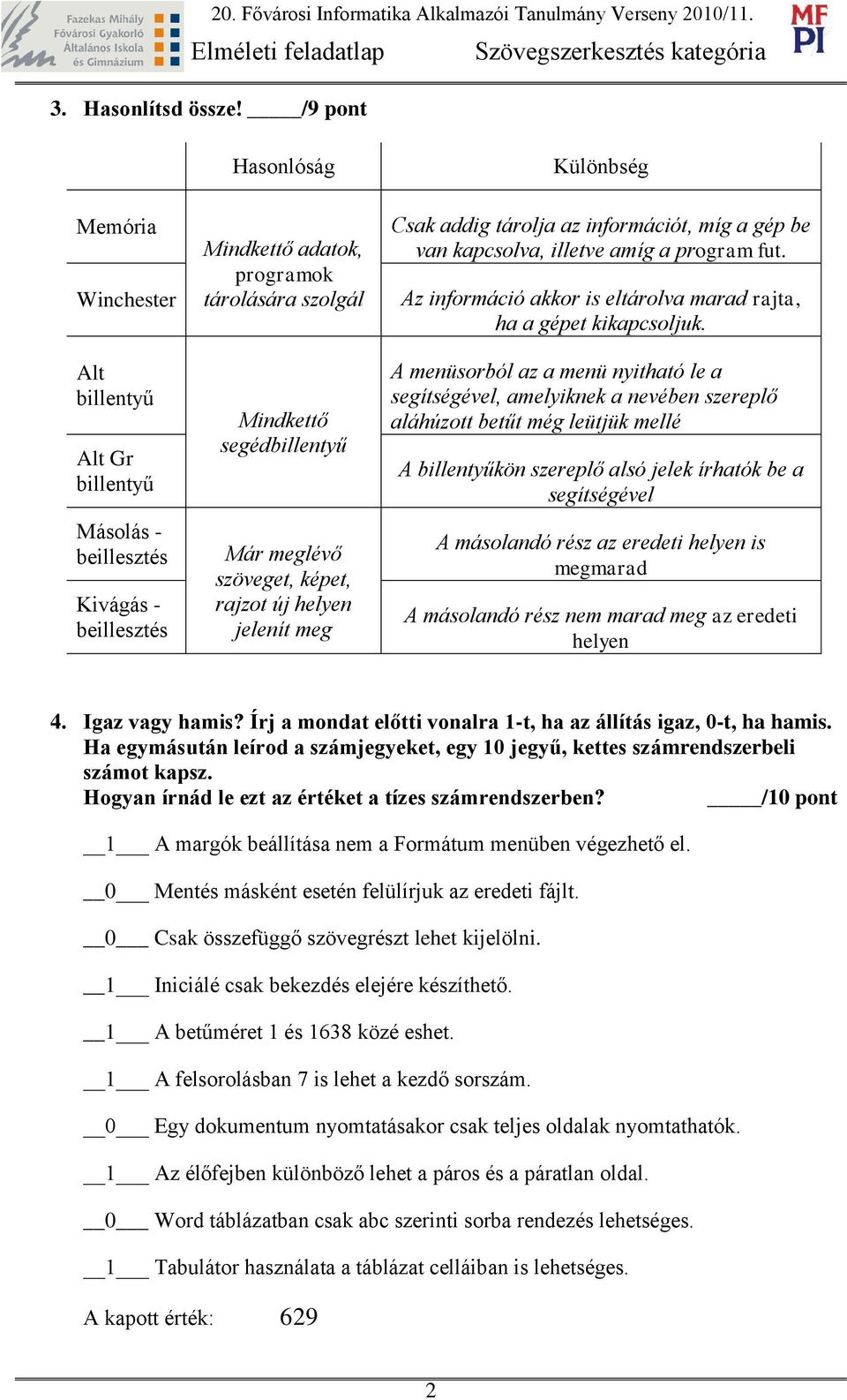 szöveget, képet, rajzot új helyen jelenít meg Különbség sak addig tárolja az információt, míg a gép be van kapcsolva, illetve amíg a program fut.