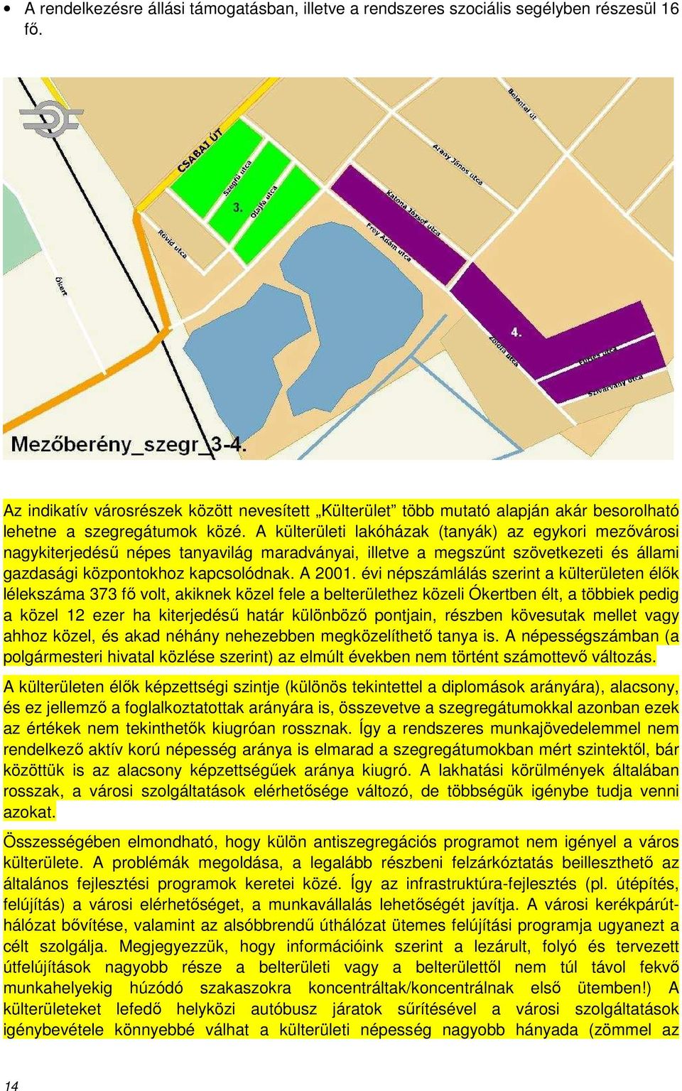 A külterületi lakóházak (tanyák) az egykori mezővárosi nagykiterjedésű népes tanyavilág maradványai, illetve a megszűnt szövetkezeti és állami gazdasági központokhoz kapcsolódnak. A 2001.