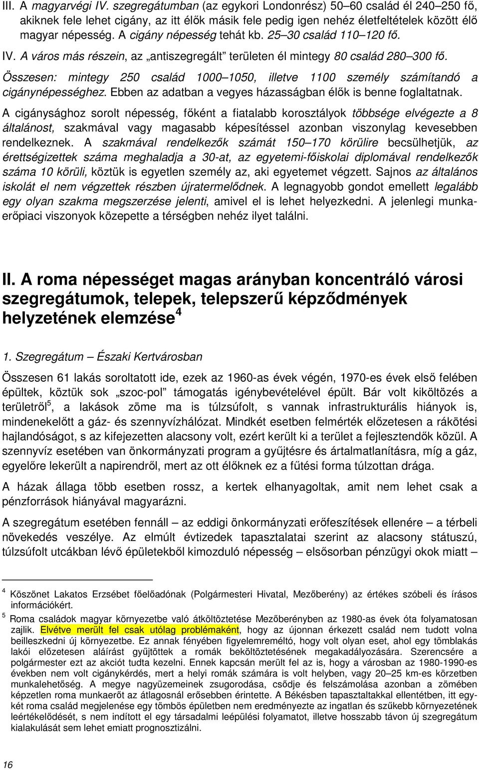 Összesen: mintegy 250 család 1000 1050, illetve 1100 személy számítandó a cigánynépességhez. Ebben az adatban a vegyes házasságban élők is benne foglaltatnak.