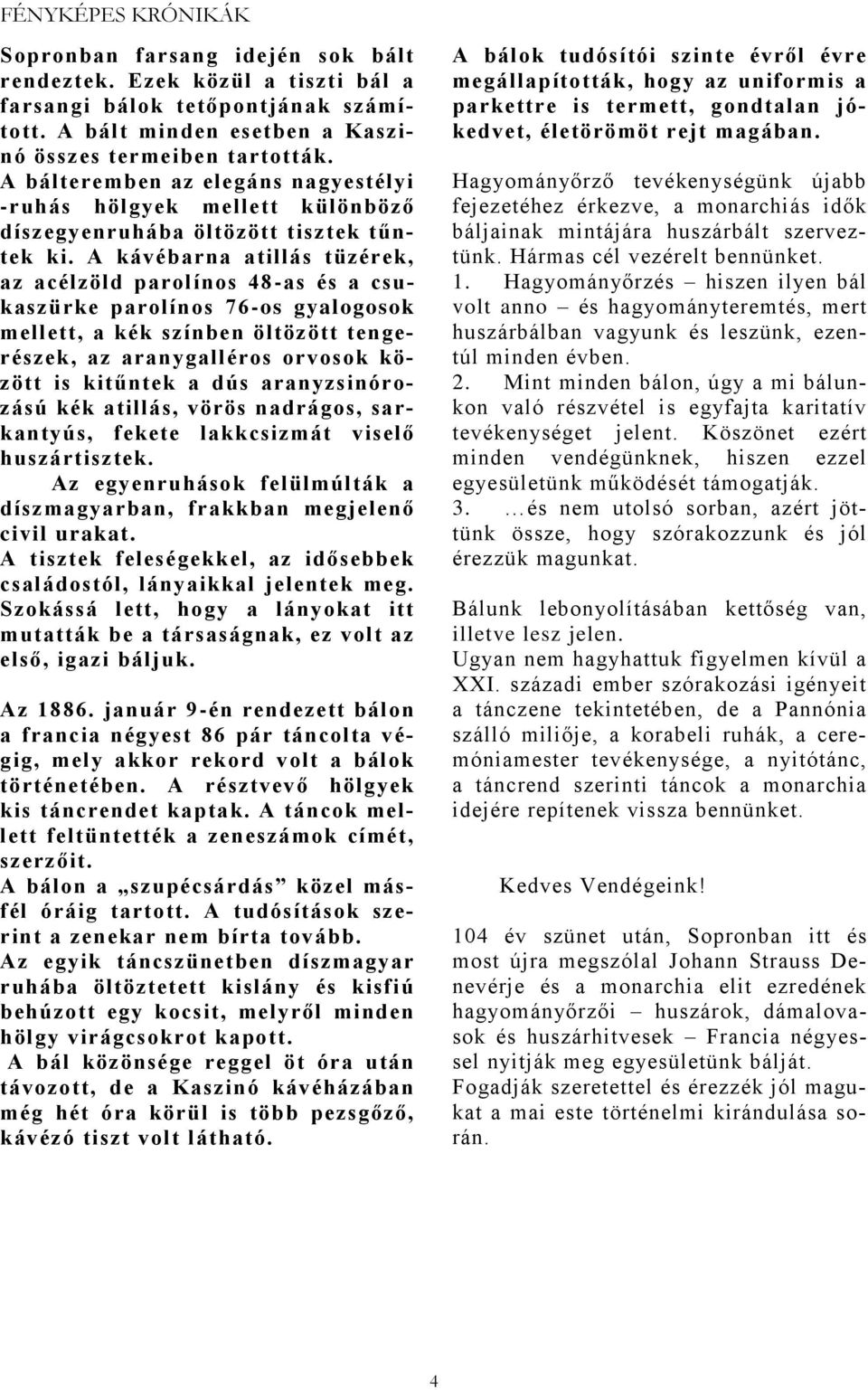 A kávébarna atillás tüzérek, az acélzöld parolínos 48-as és a csukaszürke parolínos 76-os gyalogosok mellett, a kék színben öltözött tengerészek, az aranygalléros orvosok között is kitűntek a dús