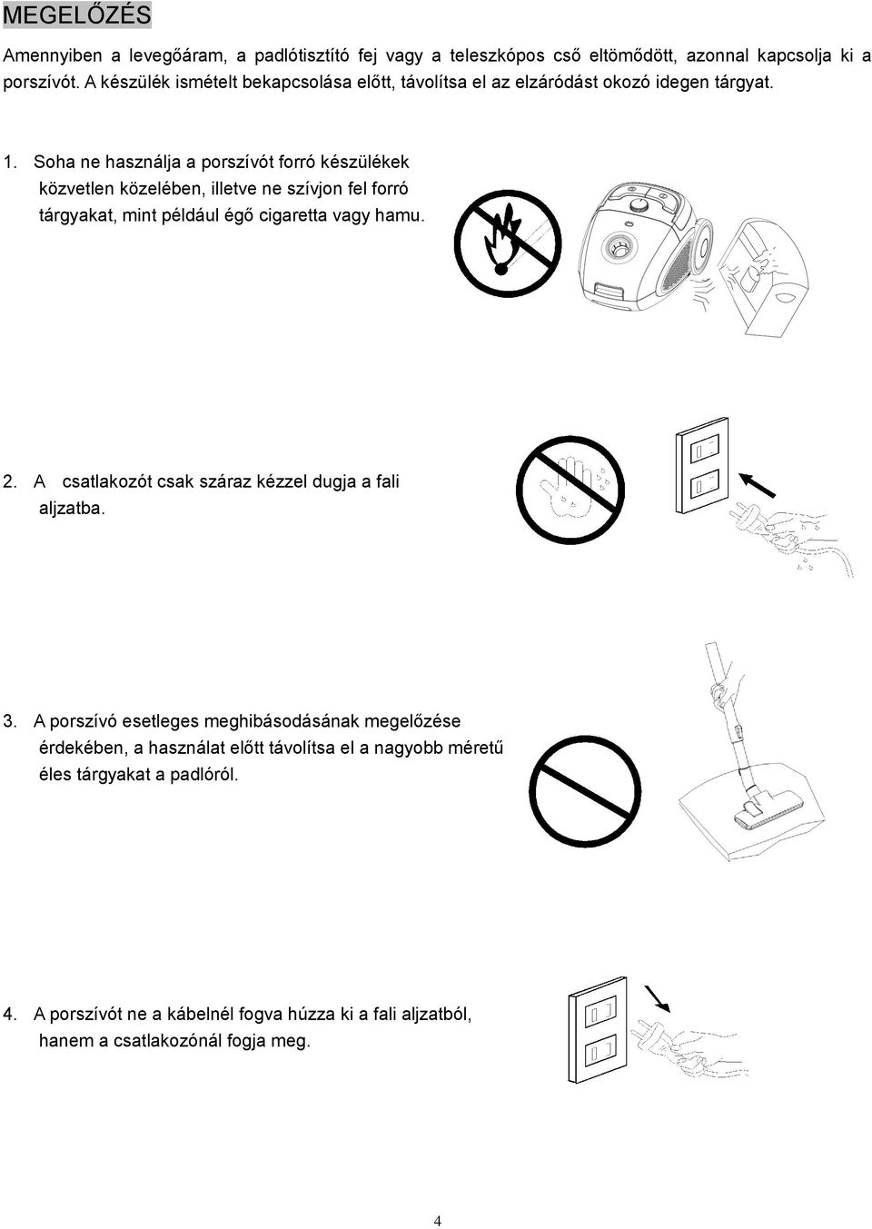 Soha ne használja a porszívót forró készülékek közvetlen közelében, illetve ne szívjon fel forró tárgyakat, mint például égő cigaretta vagy hamu. 2.