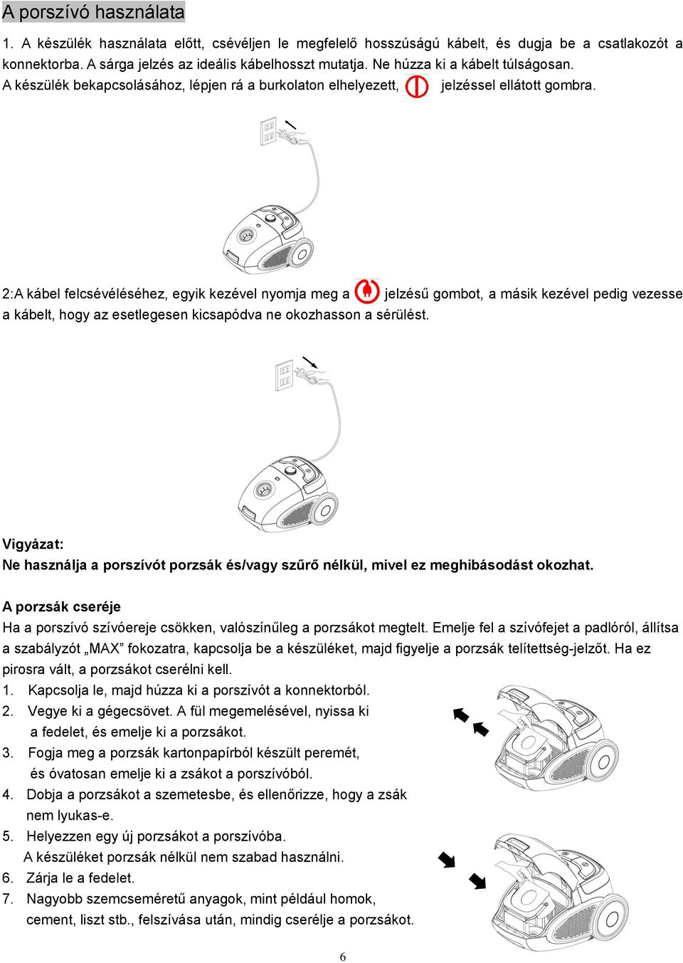 2:A kábel felcsévéléséhez, egyik kezével nyomja meg a jelzésű gombot, a másik kezével pedig vezesse a kábelt, hogy az esetlegesen kicsapódva ne okozhasson a sérülést.