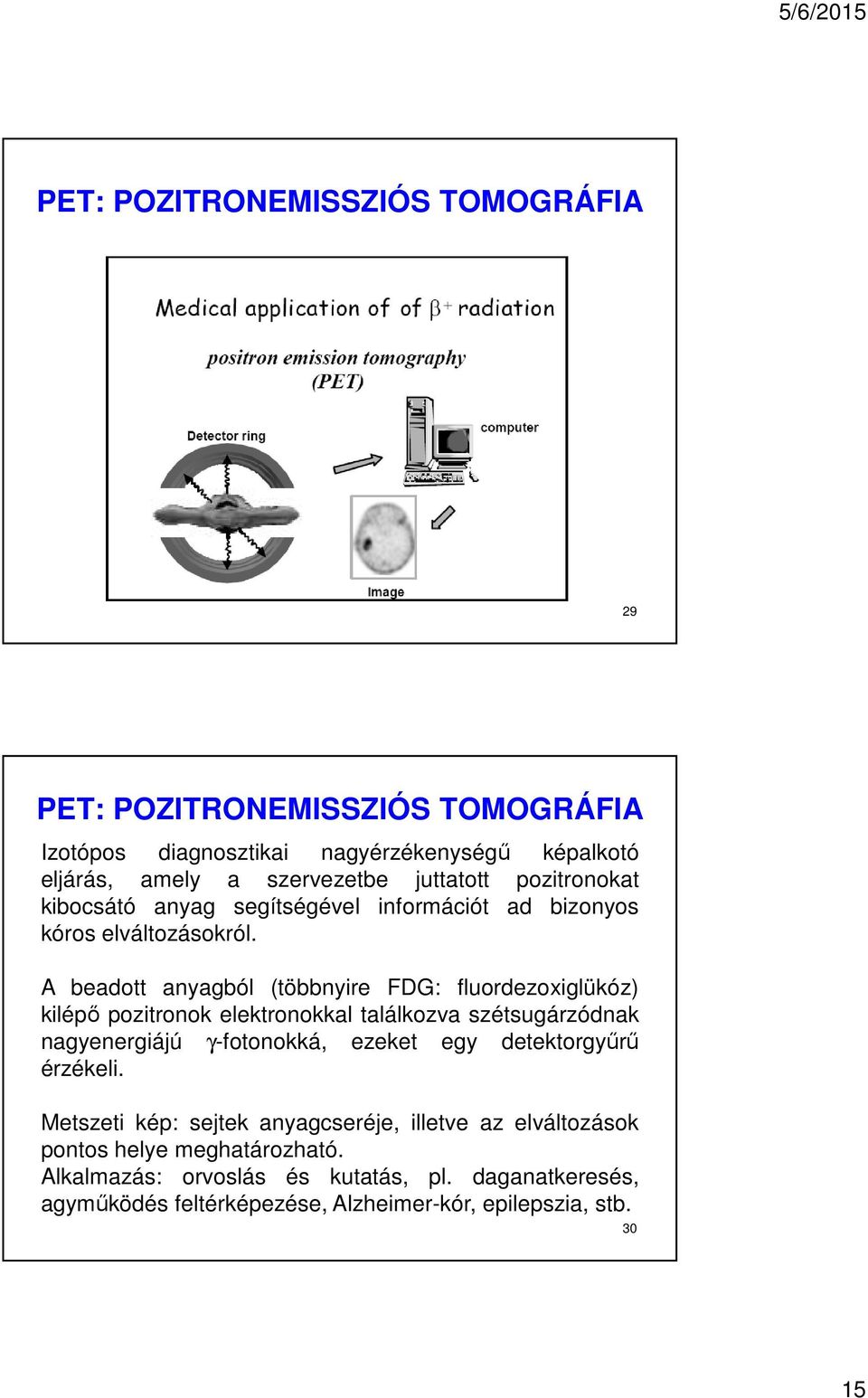 A beadott anyagból (többnyire FDG: fluordezoxiglükóz) kilépő pozitronok elektronokkal találkozva szétsugárzódnak nagyenergiájú γ-fotonokká, ezeket egy