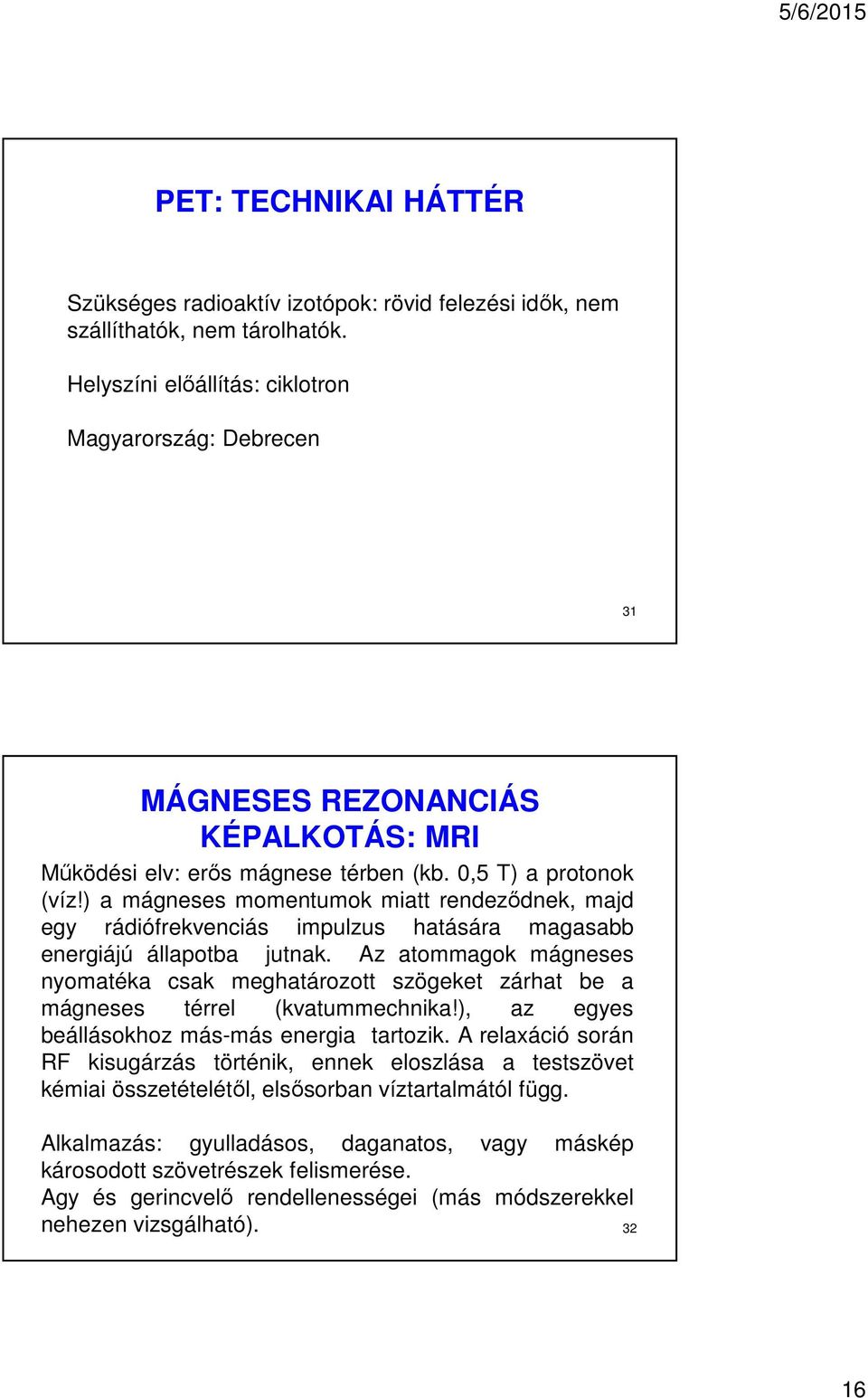 ) a mágneses momentumok miatt rendeződnek, majd egy rádiófrekvenciás impulzus hatására magasabb energiájú állapotba jutnak.