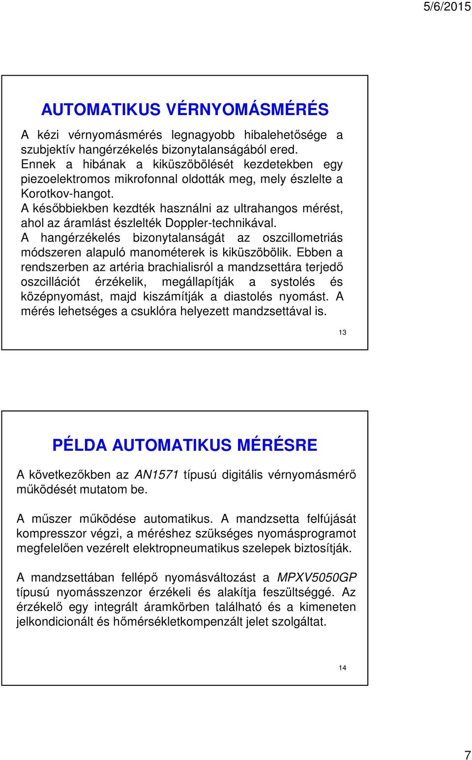 A későbbiekben kezdték használni az ultrahangos mérést, ahol az áramlást észlelték Doppler-technikával.