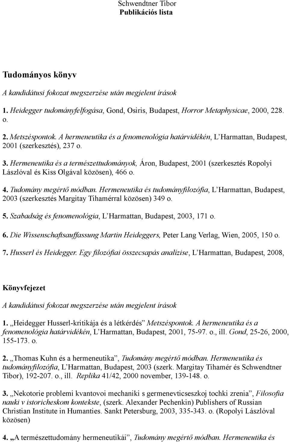 Hermeneutika és a természettudományok, Áron, Budapest, 2001 (szerkesztés Ropolyi Lászlóval és Kiss Olgával közösen), 466 o. 4. Tudomány megértő módban.