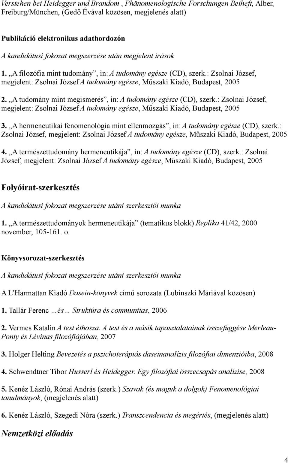 A tudomány mint megismerés, in: A tudomány egésze (CD), szerk.: Zsolnai József, megjelent: Zsolnai József A tudomány egésze, Műszaki Kiadó, Budapest, 2005 3.