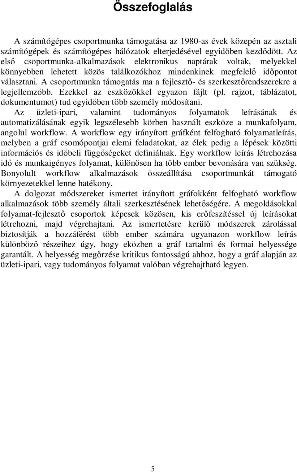 A csoportmunka támogatás ma a fejlesztő- és szerkesztőrendszerekre a legjellemzőbb. Ezekkel az eszközökkel egyazon fájlt (pl. rajzot, táblázatot, dokumentumot) tud egyidőben több személy módosítani.