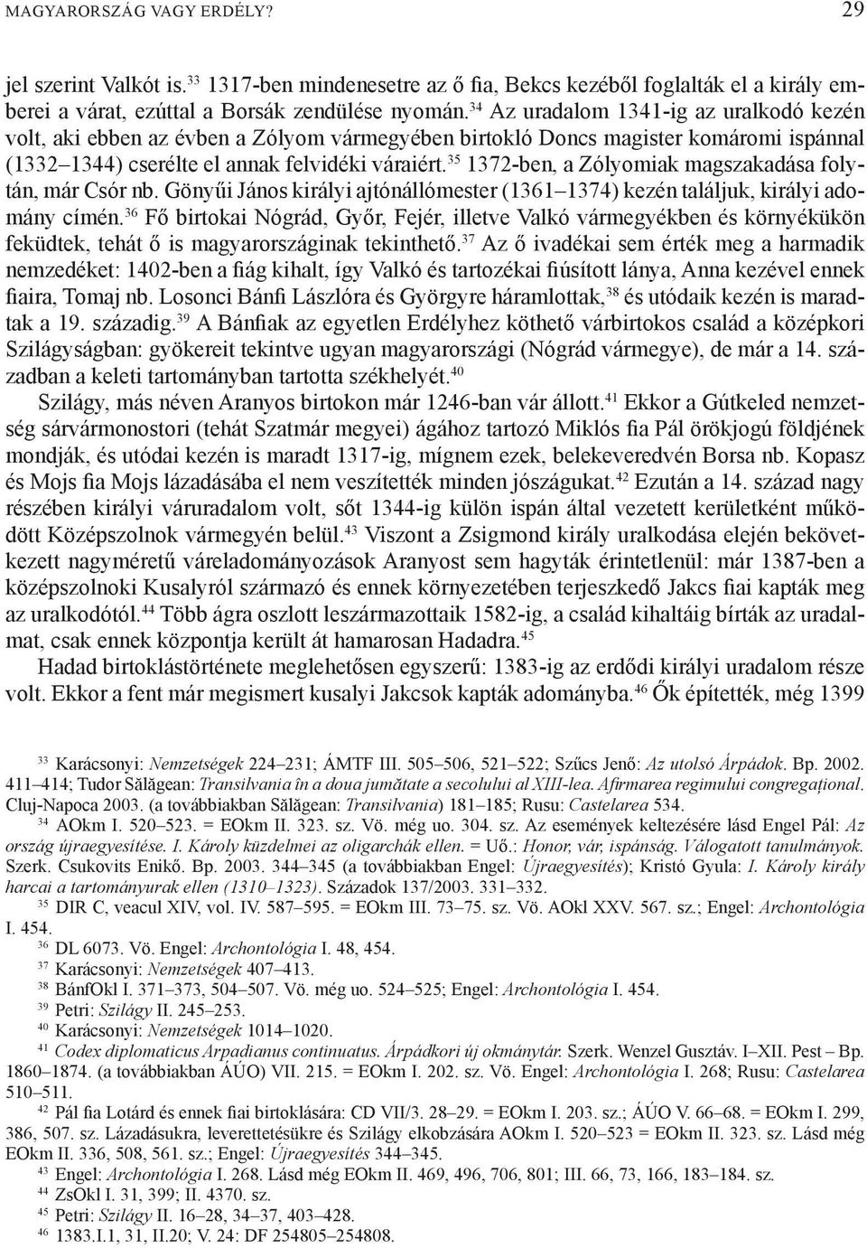 35 1372-ben, a Zólyomiak magszakadása folytán, már Csór nb. Gönyűi János királyi ajtónállómester (1361 1374) kezén találjuk, királyi adomány címén.