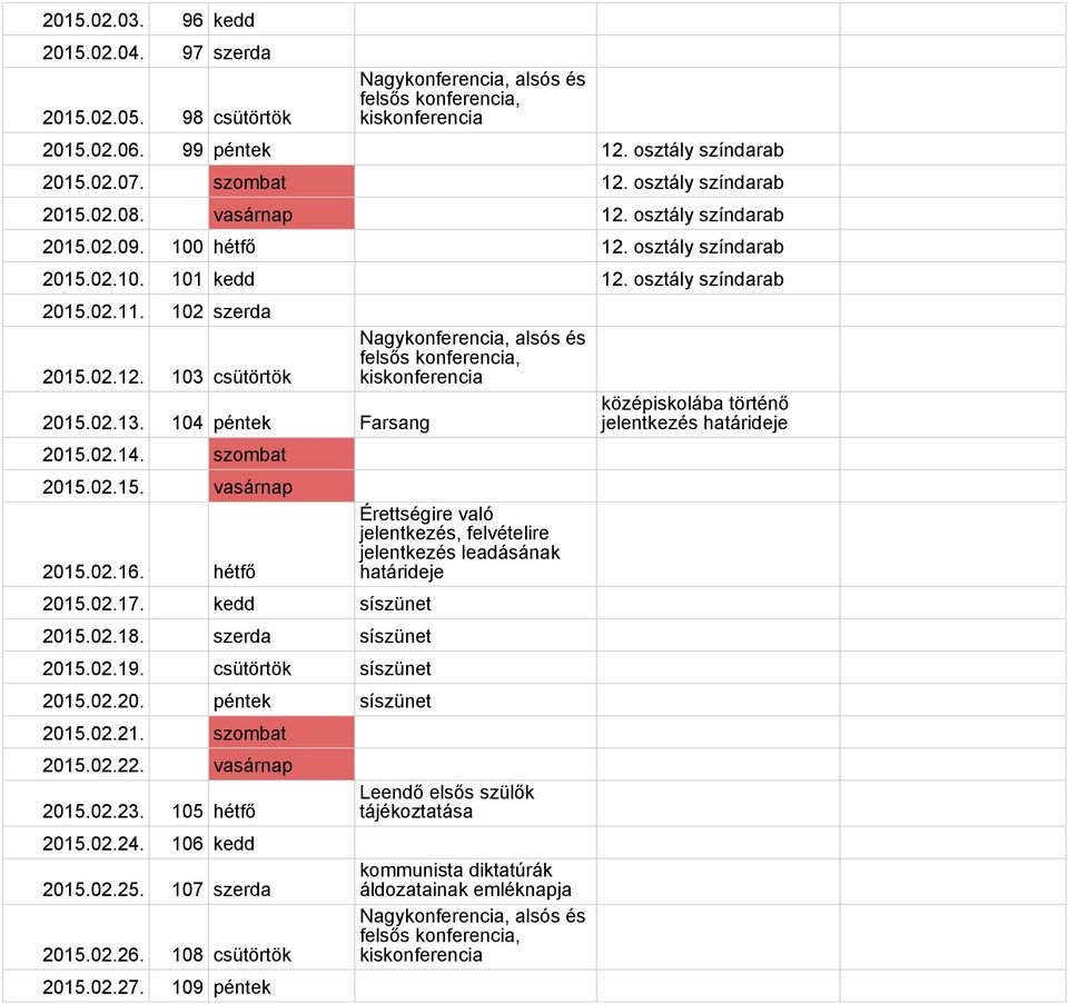 szombat 2015.02.15. vasárnap 2015.02.16. hétfő 2015.02.17. kedd síszünet 2015.02.18. szerda síszünet 2015.02.19. csütörtök síszünet 2015.02.20. péntek síszünet 2015.02.21. szombat 2015.02.22.