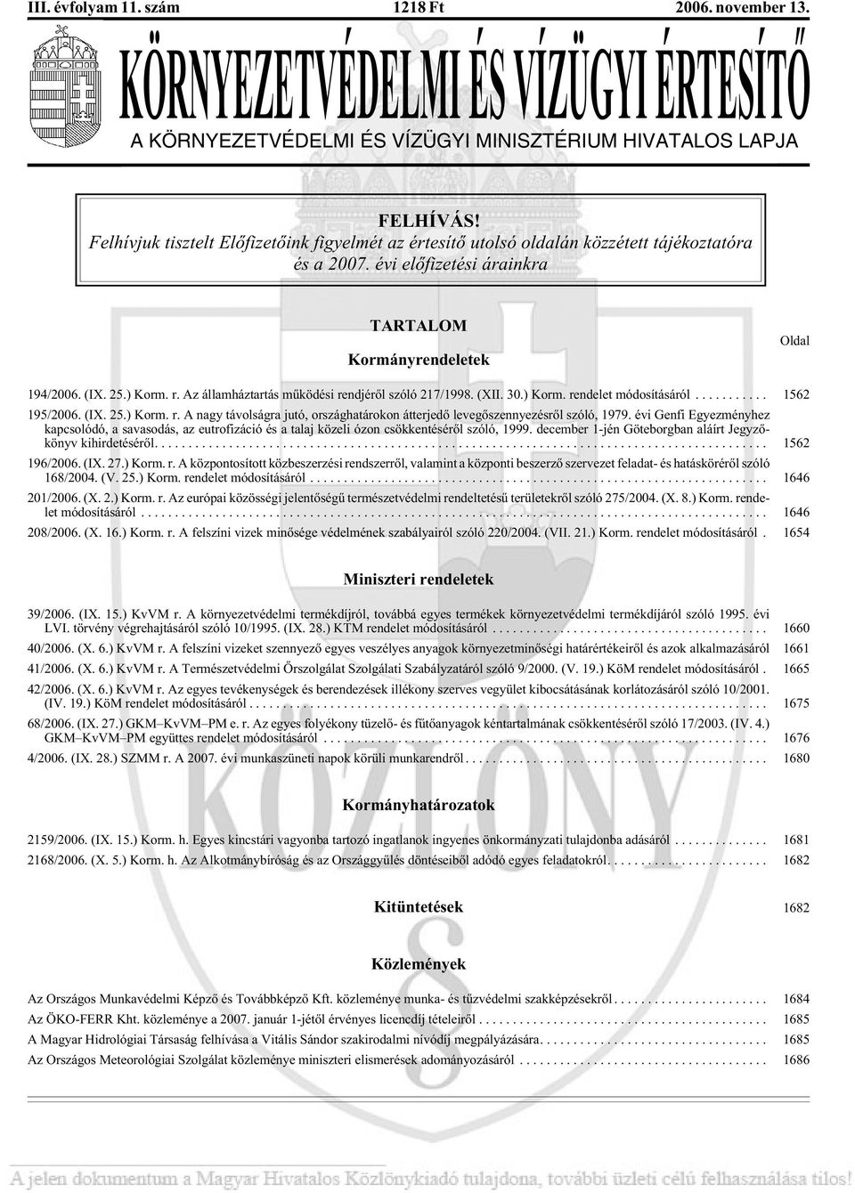 (IX. 25.) Korm. r. Az ál lam ház tar tás mû kö dé si rend jé rõl szó ló 217/1998. (XII. 30.) Korm. ren de let módosításáról... 1562 195/2006. (IX. 25.) Korm. r. A nagy tá vol ság ra ju tó, or szág ha tá ro kon át ter je dõ le ve gõ szennye zés rõl szó ló, 1979.