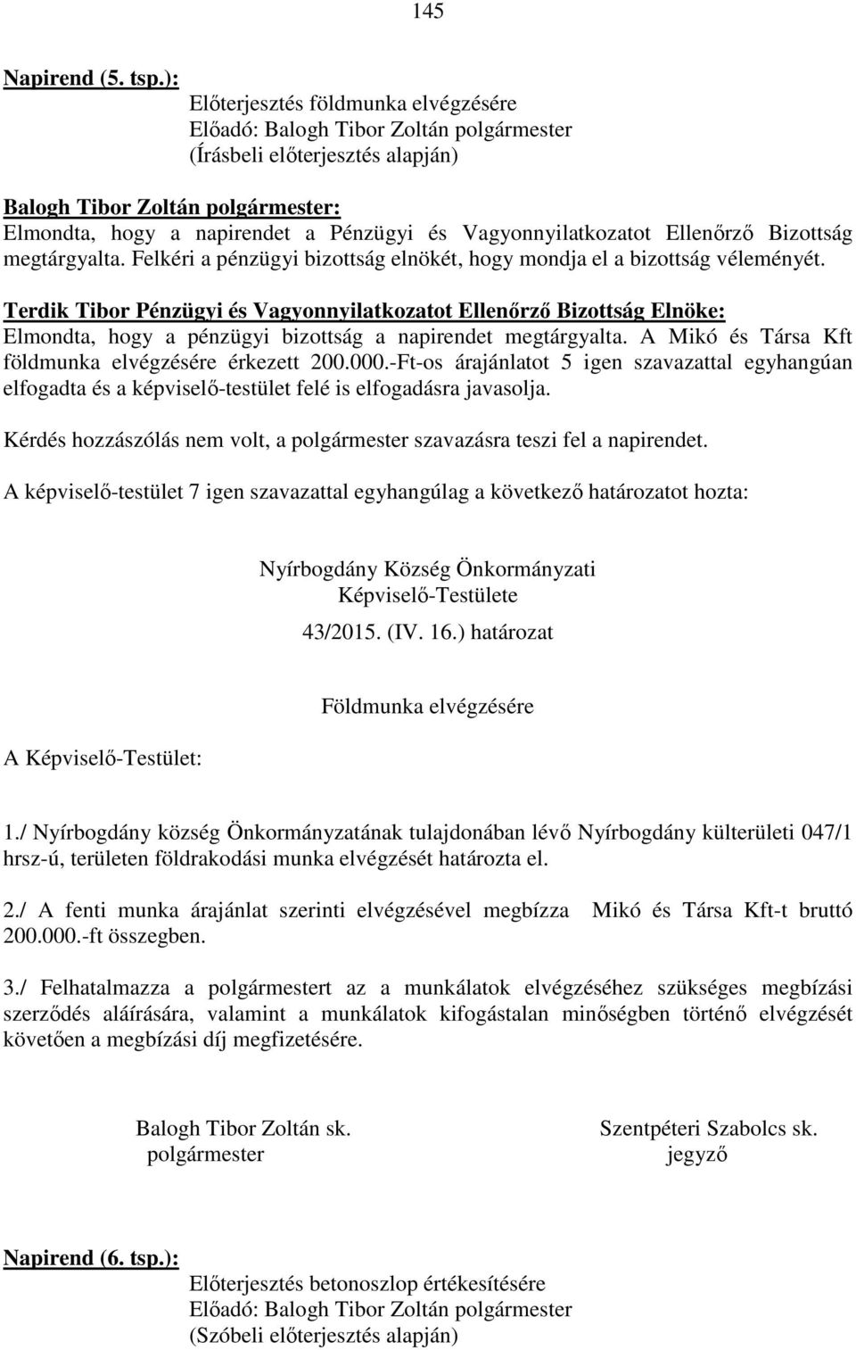 Terdik Tibor Pénzügyi és Vagyonnyilatkozatot Ellenőrző Bizottság Elnöke: Elmondta, hogy a pénzügyi bizottság a napirendet megtárgyalta. A Mikó és Társa Kft földmunka elvégzésére érkezett 200.000.