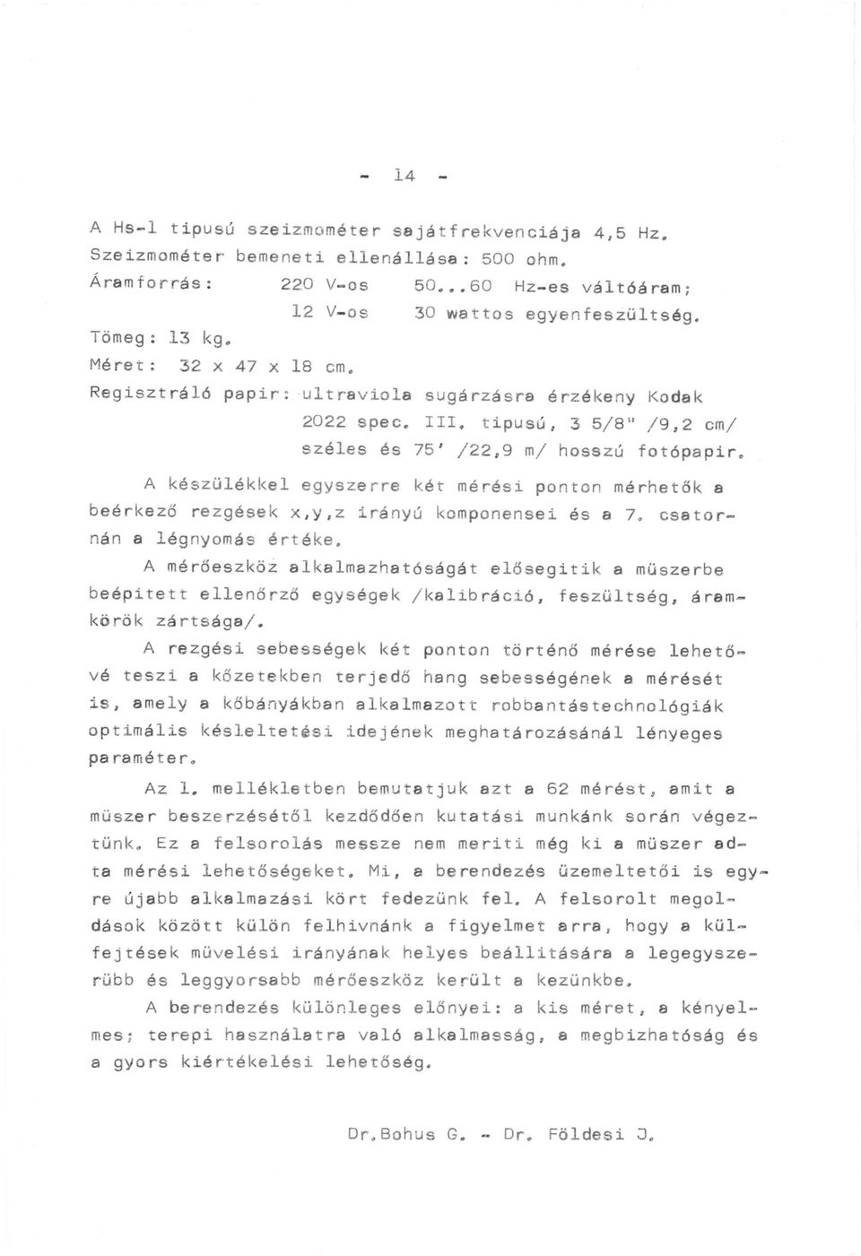 A készülékkel egyszerre két mérési ponton mérhetők a beérkező rezgések x,y, z irány~ komponensei és a 7. csatornán a légnyomás értéke.