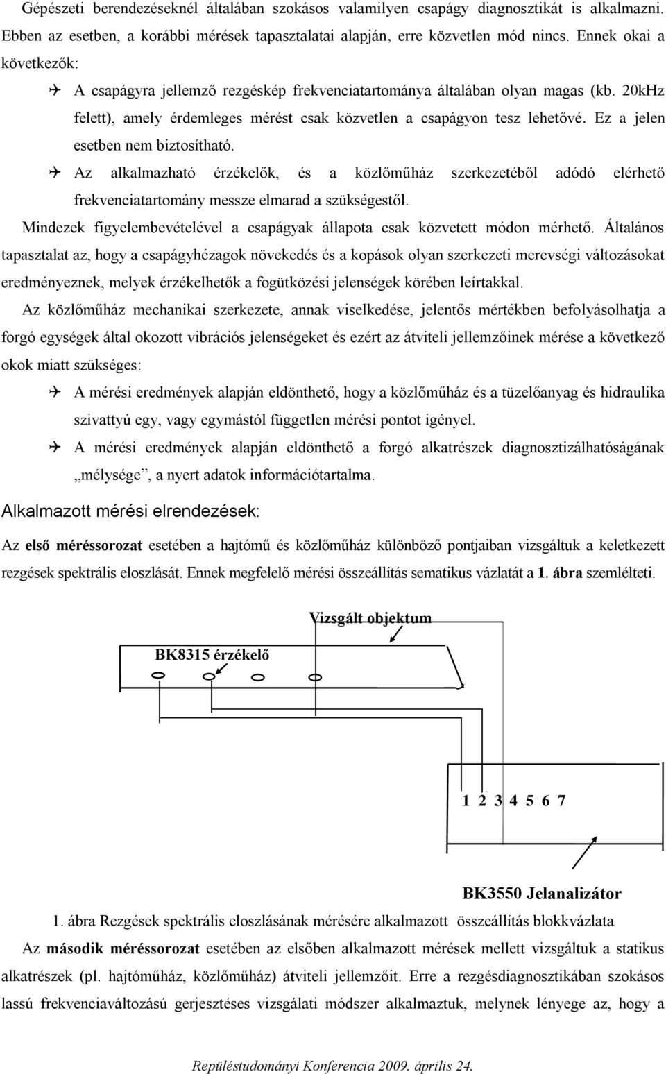 Ez a jelen esetben nem biztosítható. Az alkalmazható érzékelők, és a közlőműház szerkezetéből adódó elérhető frekvenciatartomány messze elmarad a szükségestől.