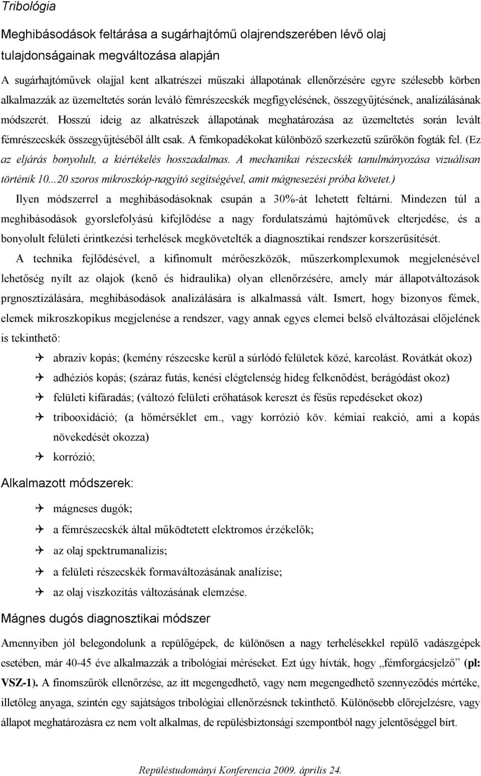 Hosszú ideig az alkatrészek állapotának meghatározása az üzemeltetés során levált fémrészecskék összegyűjtéséből állt csak. A fémkopadékokat különböző szerkezetű szűrőkön fogták fel.