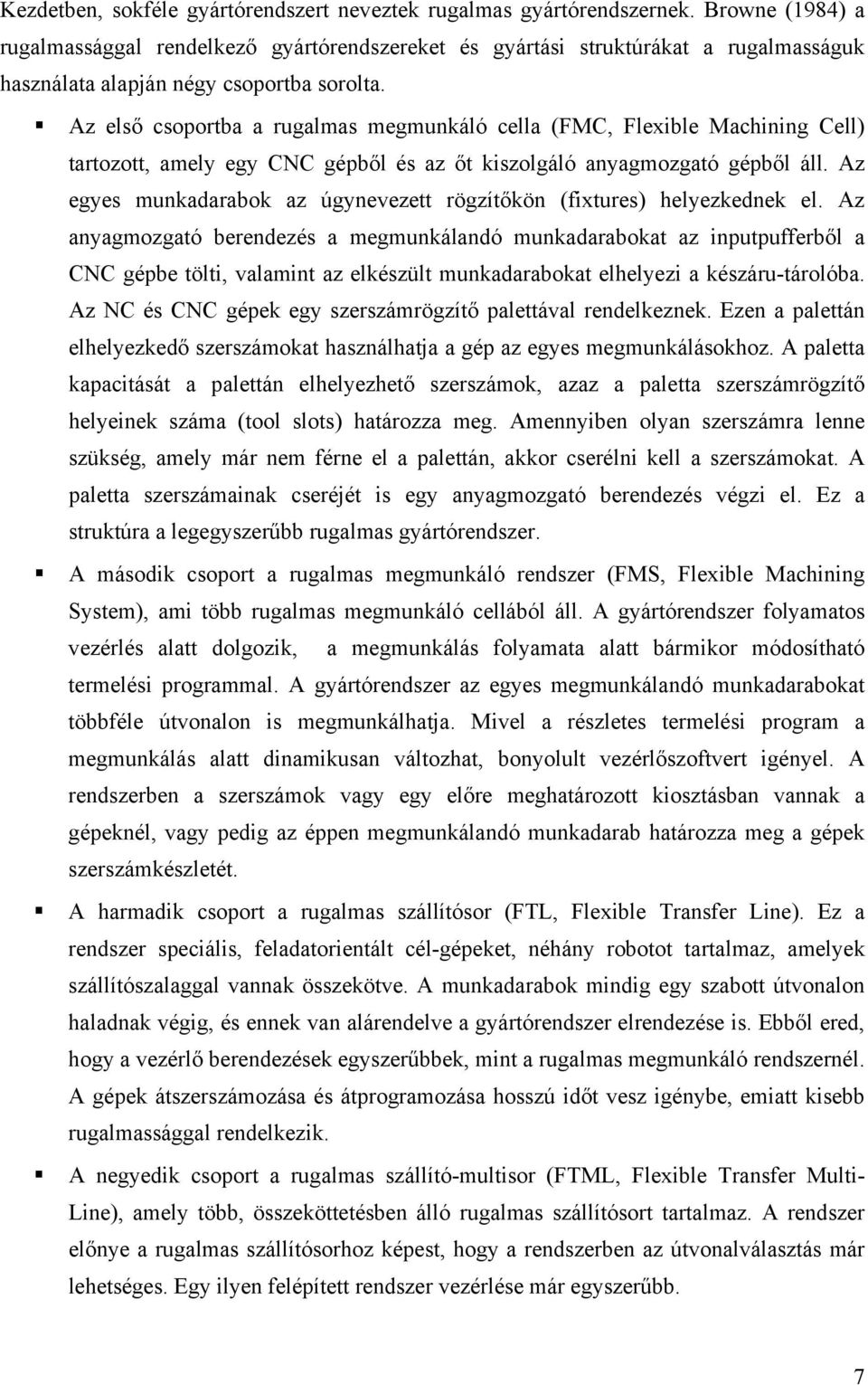 Az első csoportba a rugalmas megmunáló cella (FMC, Flexible Machining Cell) tartozott, amely egy CNC gépből és az őt iszolgáló anyagmozgató gépből áll.