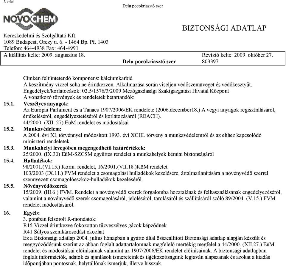 december18.) A vegyi anyagok regisztrálásáról, értékeléséről, engedélyeztetéséről és korlátozásáról (REACH). 44/2000. (XII. 27) EüM rendelet és módosításai 15.2. Munkavédelem: A 2004. évi XI.