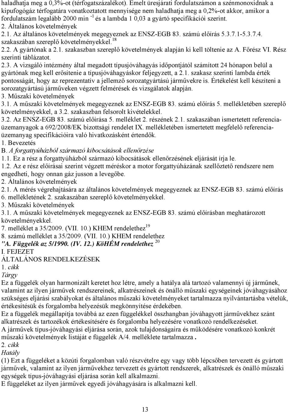 a gyártó specifikációi szerint. 2. Általános követelmények 2.1. Az általános követelmények megegyeznek az ENSZ-EGB 83. számú előírás 5.3.7.1-5.3.7.4. 18 szakaszában szereplő követelményekkel. 2.2. A gyártónak a 2.