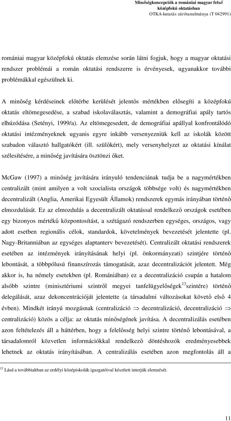 Az eltömegesedett, de demográfiai apállyal konfrontálódó oktatási intézményeknek ugyanis egyre inkább versenyezniük kell az iskolák között szabadon választó hallgatókért (ill.
