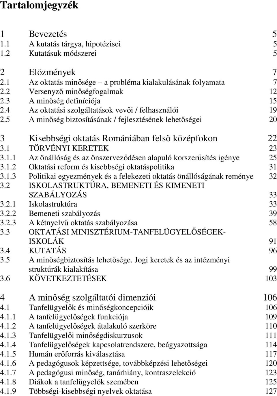 5 A minőség biztosításának / fejlesztésének lehetőségei 20 3 Kisebbségi oktatás Romániában felső középfokon 22 3.1 TÖRVÉNYI KERETEK 23 3.1.1 Az önállóság és az önszerveződésen alapuló korszerűsítés igénye 25 3.