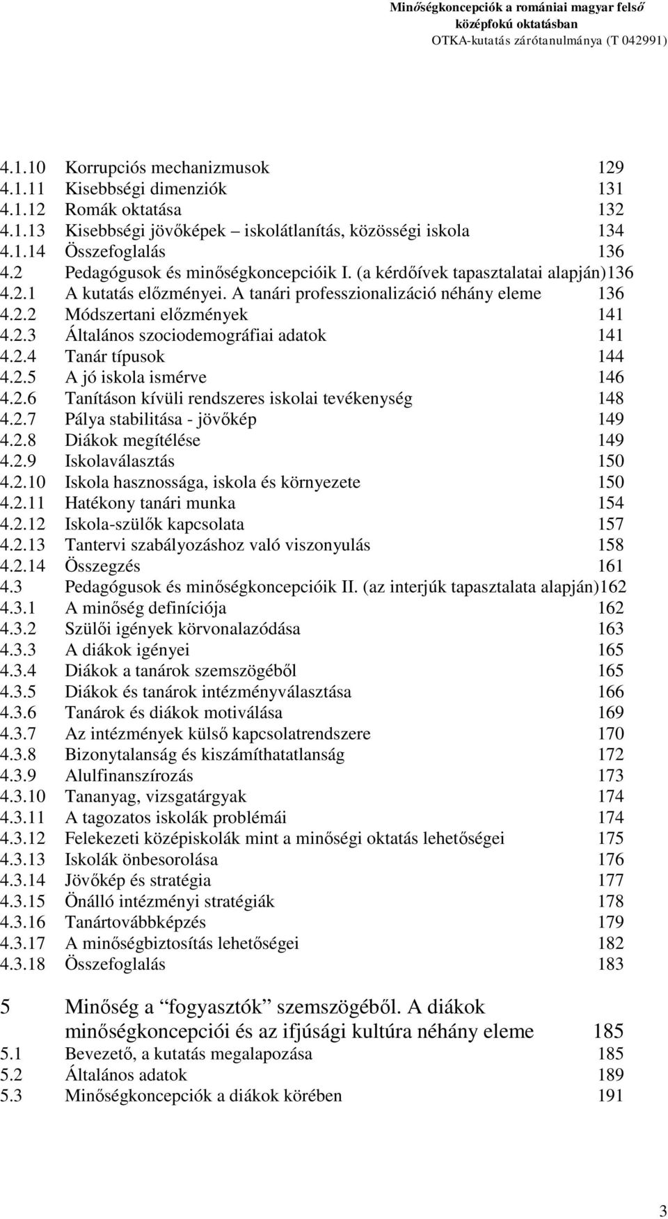 2.4 Tanár típusok 144 4.2.5 A jó iskola ismérve 146 4.2.6 Tanításon kívüli rendszeres iskolai tevékenység 148 4.2.7 Pálya stabilitása - jövőkép 149 4.2.8 Diákok megítélése 149 4.2.9 Iskolaválasztás 150 4.