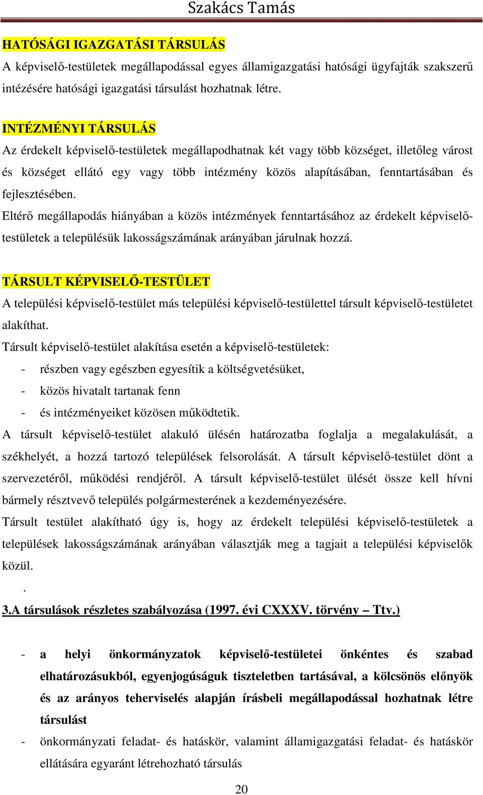 fejlesztésében. Eltérő megállapodás hiányában a közös intézmények fenntartásához az érdekelt képviselőtestületek a településük lakosságszámának arányában járulnak hozzá.