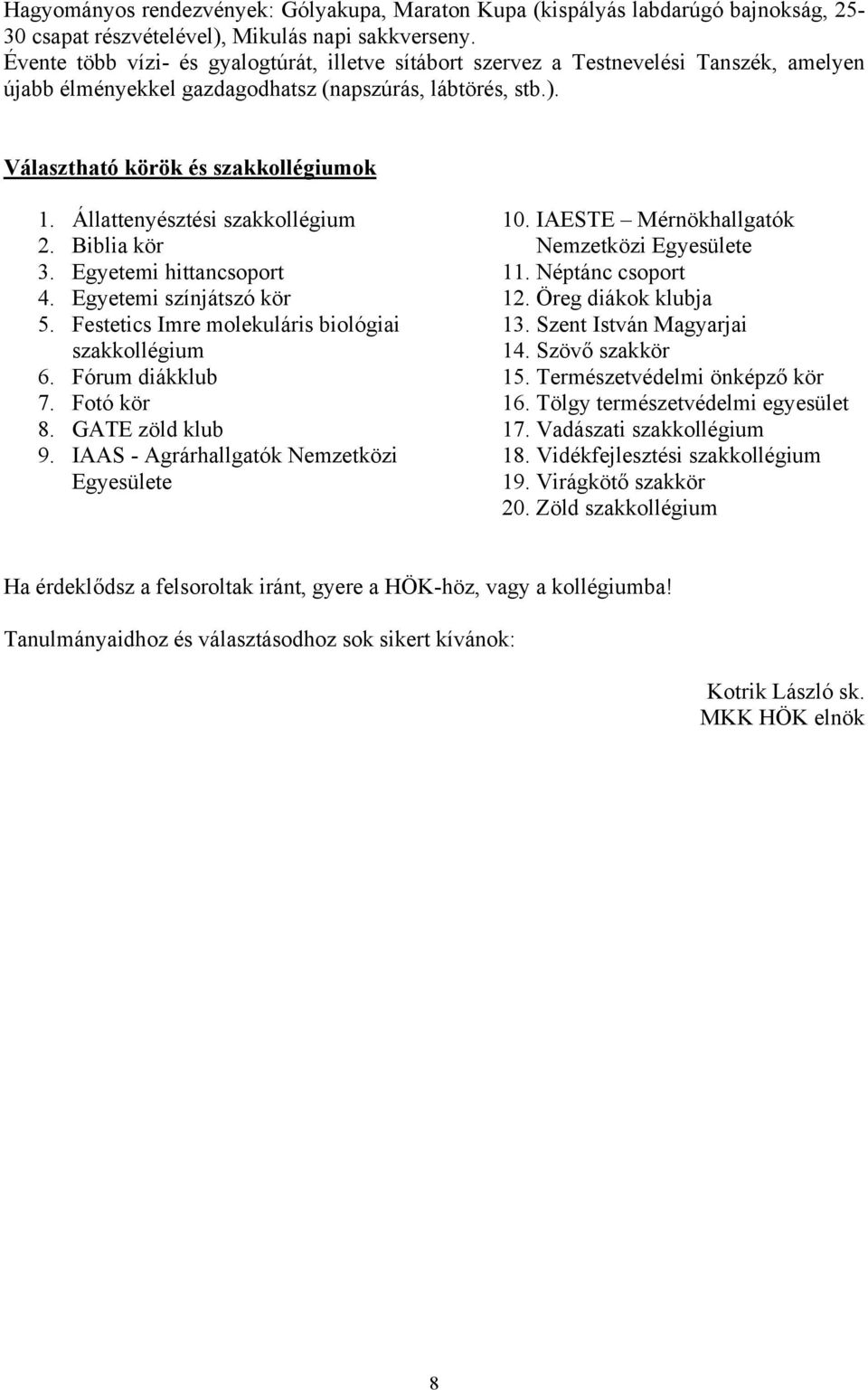 Állattenyésztési szakkollégium 2. Biblia kör 3. Egyetemi hittancsoport 4. Egyetemi színjátszó kör 5. Festetics Imre molekuláris biológiai szakkollégium 6. Fórum diákklub 7. Fotó kör 8.