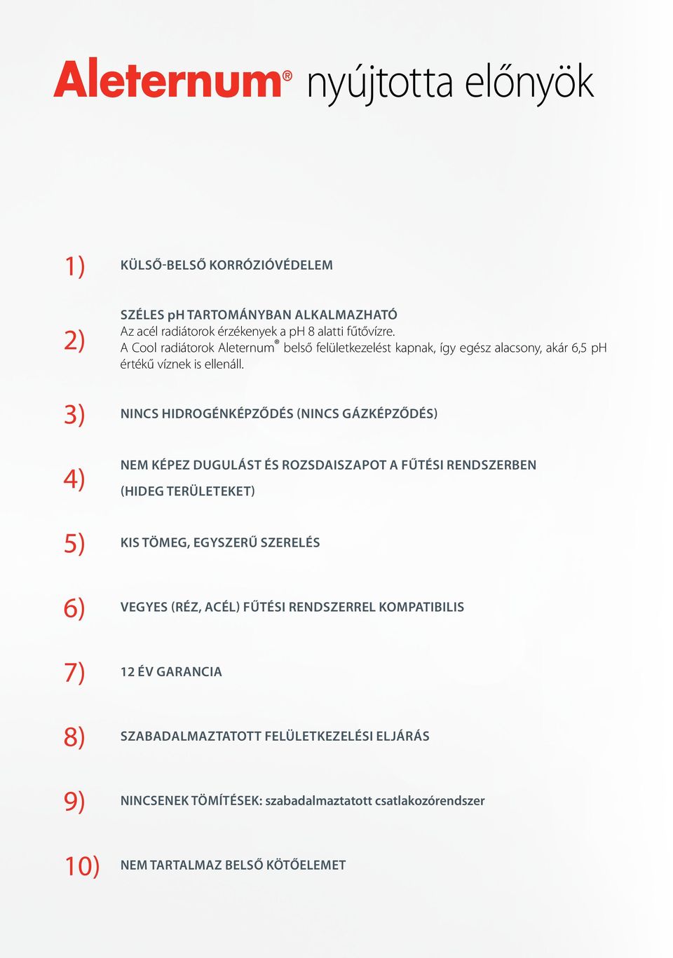 3) NINCS HIDROGÉNKÉPZŐDÉS (NINCS GÁZKÉPZŐDÉS) 4) NEM KÉPEZ DUGULÁST ÉS ROZSDAISZAPOT A FŰTÉSI RENDSZERBEN (HIDEG TERÜLETEKET) 5) KIS TÖMEG, EGYSZERŰ SZERELÉS