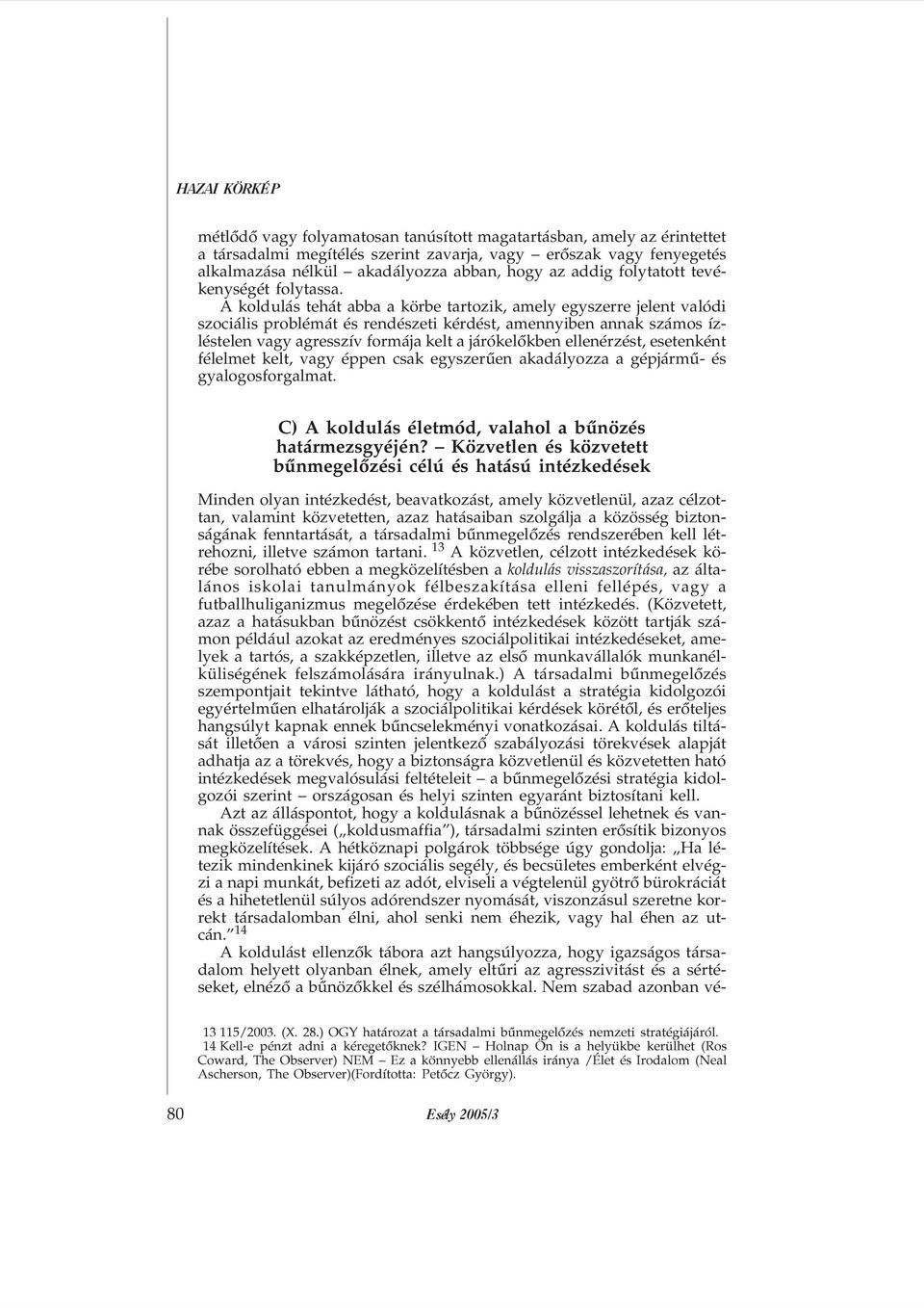 A koldulás tehát abba a körbe tartozik, amely egyszerre jelent valódi szociális problémát és rendészeti kérdést, amennyiben annak számos ízléstelen vagy agresszív formája kelt a járókelõkben