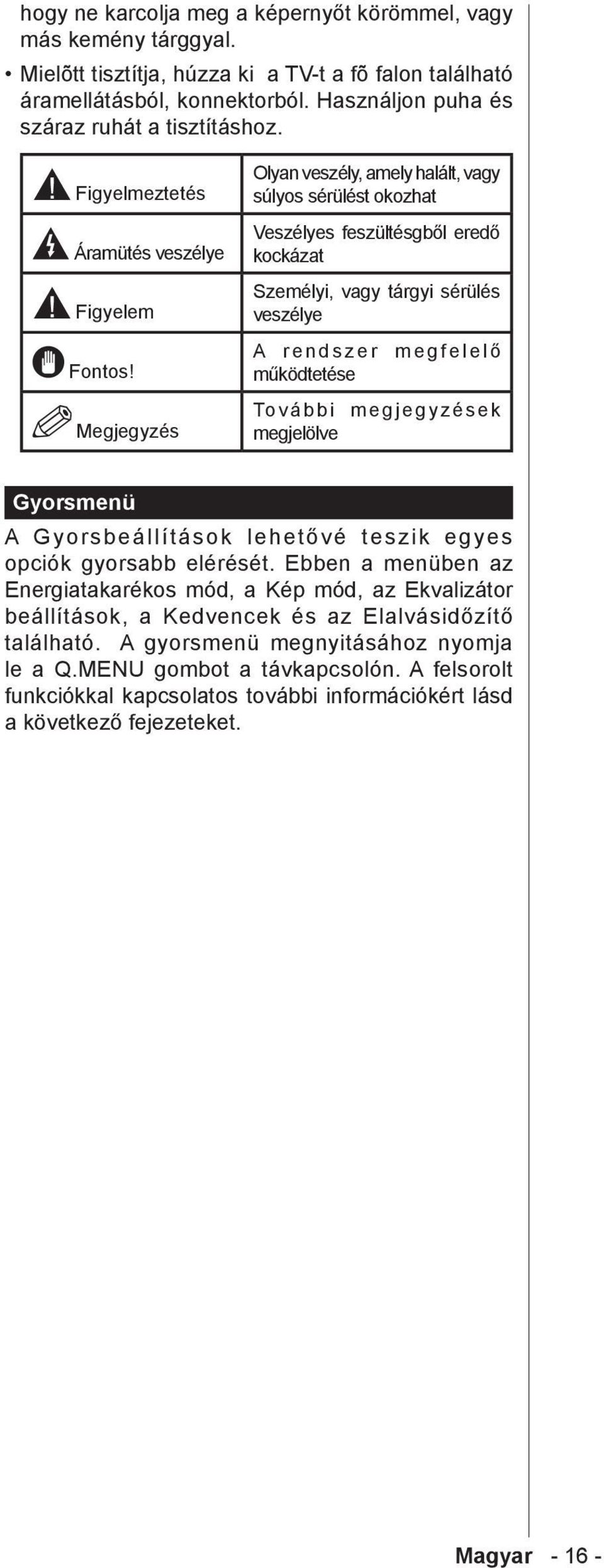 Megjegyzés Olyan veszély, amely halált, vagy súlyos sérülést okozhat Veszélyes feszültésgből eredő kockázat Személyi, vagy tárgyi sérülés veszélye A rendszer megfelelő működtetése További