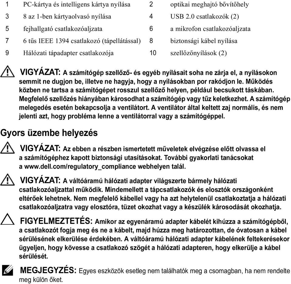 szellőzőnyílások (2) VIGYÁZAT: A számítógép szellőző- és egyéb nyílásait soha ne zárja el, a nyílásokon semmit ne dugjon be, illetve ne hagyja, hogy a nyílásokban por rakódjon le.