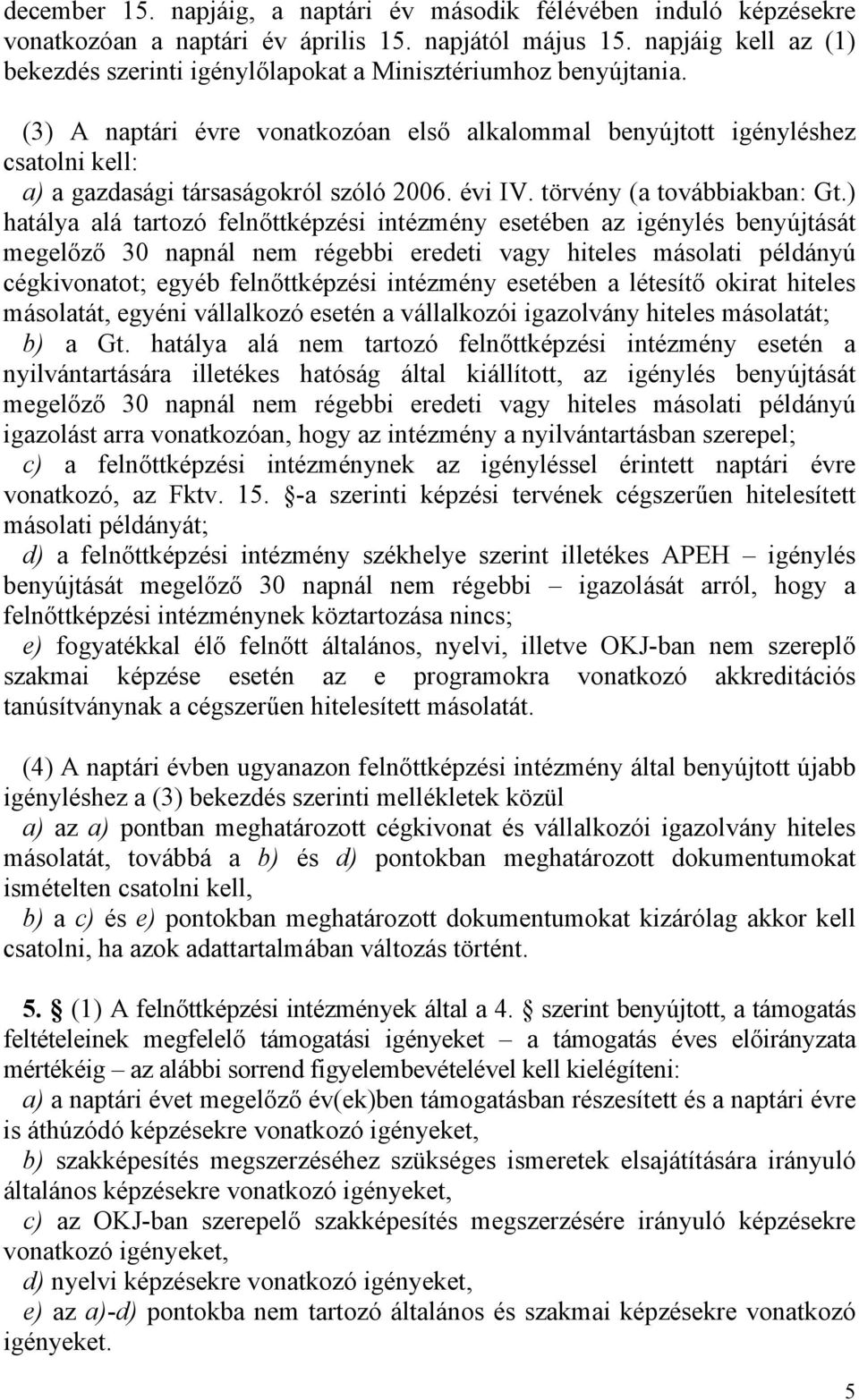 (3) A naptári évre vonatkozóan első alkalommal benyújtott igényléshez csatolni kell: a) a gazdasági társaságokról szóló 2006. évi IV. törvény (a továbbiakban: Gt.