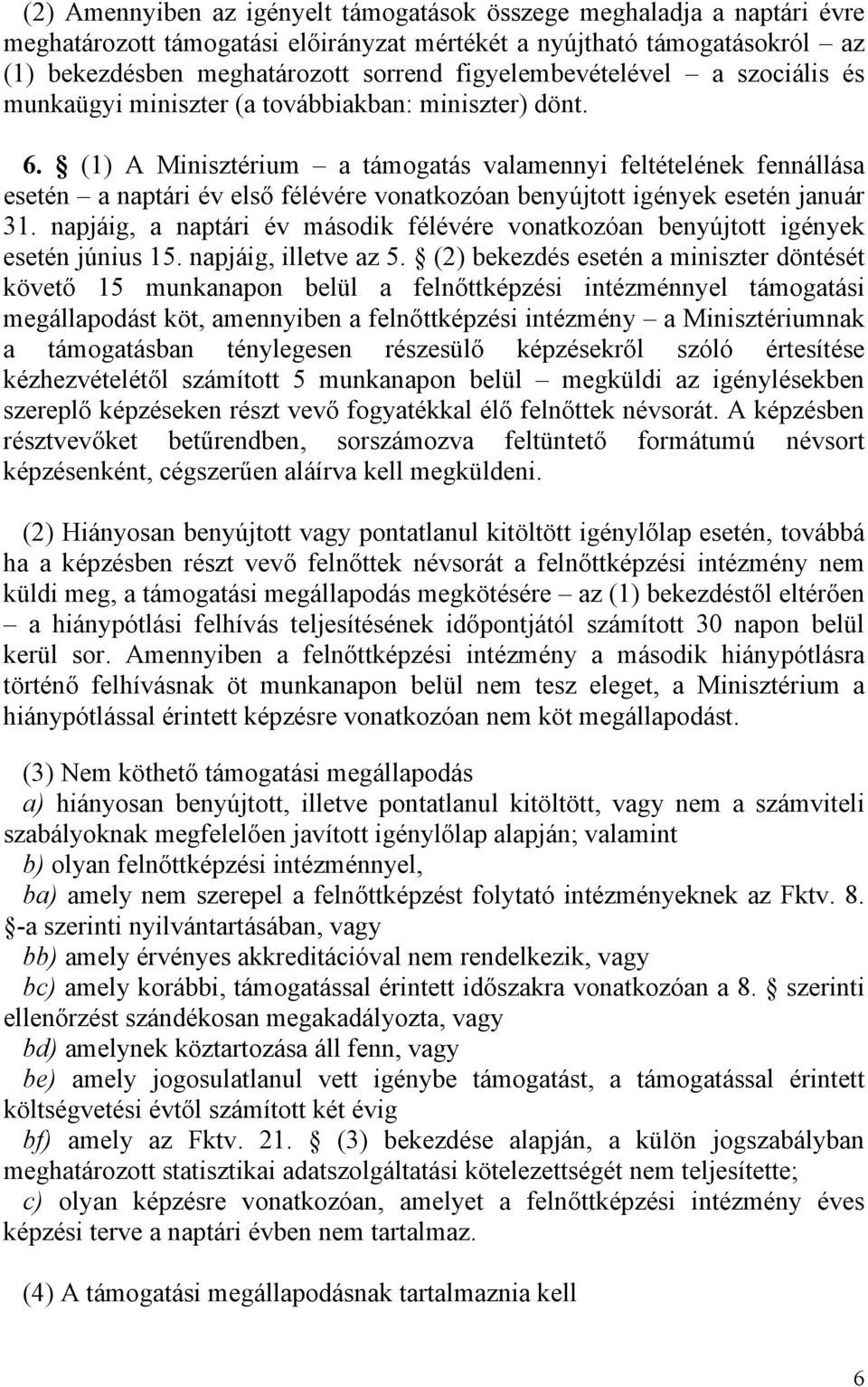 (1) A Minisztérium a támogatás valamennyi feltételének fennállása esetén a naptári év első félévére vonatkozóan benyújtott igények esetén január 31.