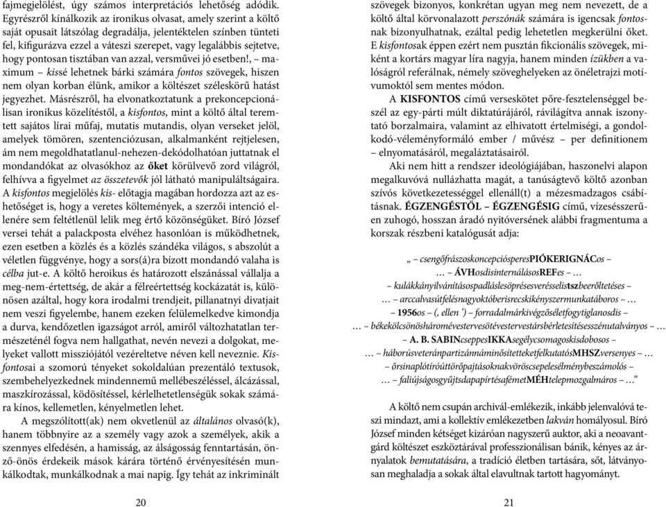 hogy pontosan tisztában van azzal, versművei jó esetben!, maximum kissé lehetnek bárki számára fontos szövegek, hiszen nem olyan korban élünk, amikor a költészet széleskörű hatást jegyezhet.