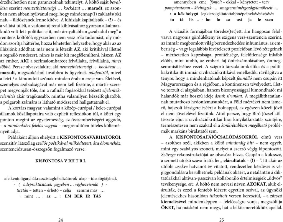) és a váltást túlélt, a vadonatúj rend kihívásaihoz gyorsan alkalmazkodó volt-lett-politikai-elit, már árnyaltabban szabadul meg a renitens költőtől; egyszerűen nem vesz róla tudomást, oly módon