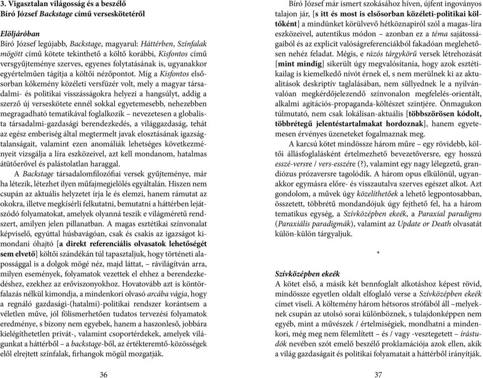 Míg a Kisfontos elsősorban kőkemény közéleti versfüzér volt, mely a magyar társadalmi- és politikai visszásságokra helyezi a hangsúlyt, addig a szerző új verseskötete ennél sokkal egyetemesebb,