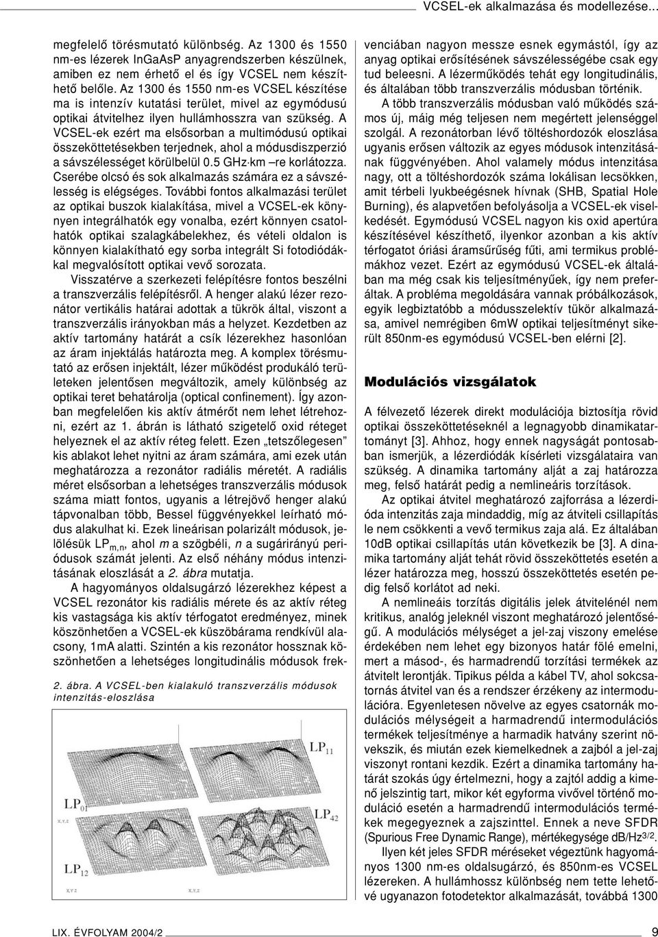 Az 1300 és 1550 nm-es VCSEL készítése ma is intenzív kutatási terület, mivel az egymódusú optikai átvitelhez ilyen hullámhosszra van szükség.