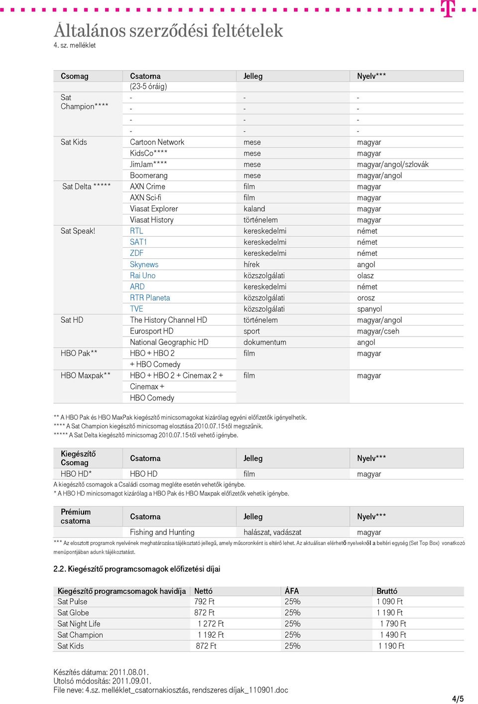 RTL kereskedelmi német SAT1 kereskedelmi német ZDF kereskedelmi német Skynews hírek angol Rai Uno közszolgálati olasz ARD kereskedelmi német RTR Planeta közszolgálati orosz TVE közszolgálati spanyol