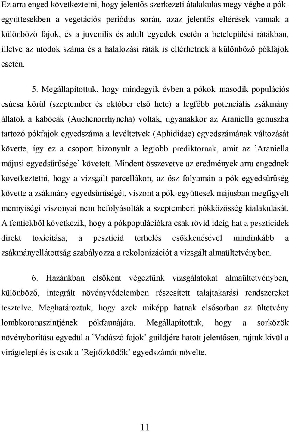 Megállapítottuk, hogy mindegyik évben a pókok második populációs csúcsa körül (szeptember és október első hete) a legfőbb potenciális zsákmány állatok a kabócák (Auchenorrhyncha) voltak, ugyanakkor