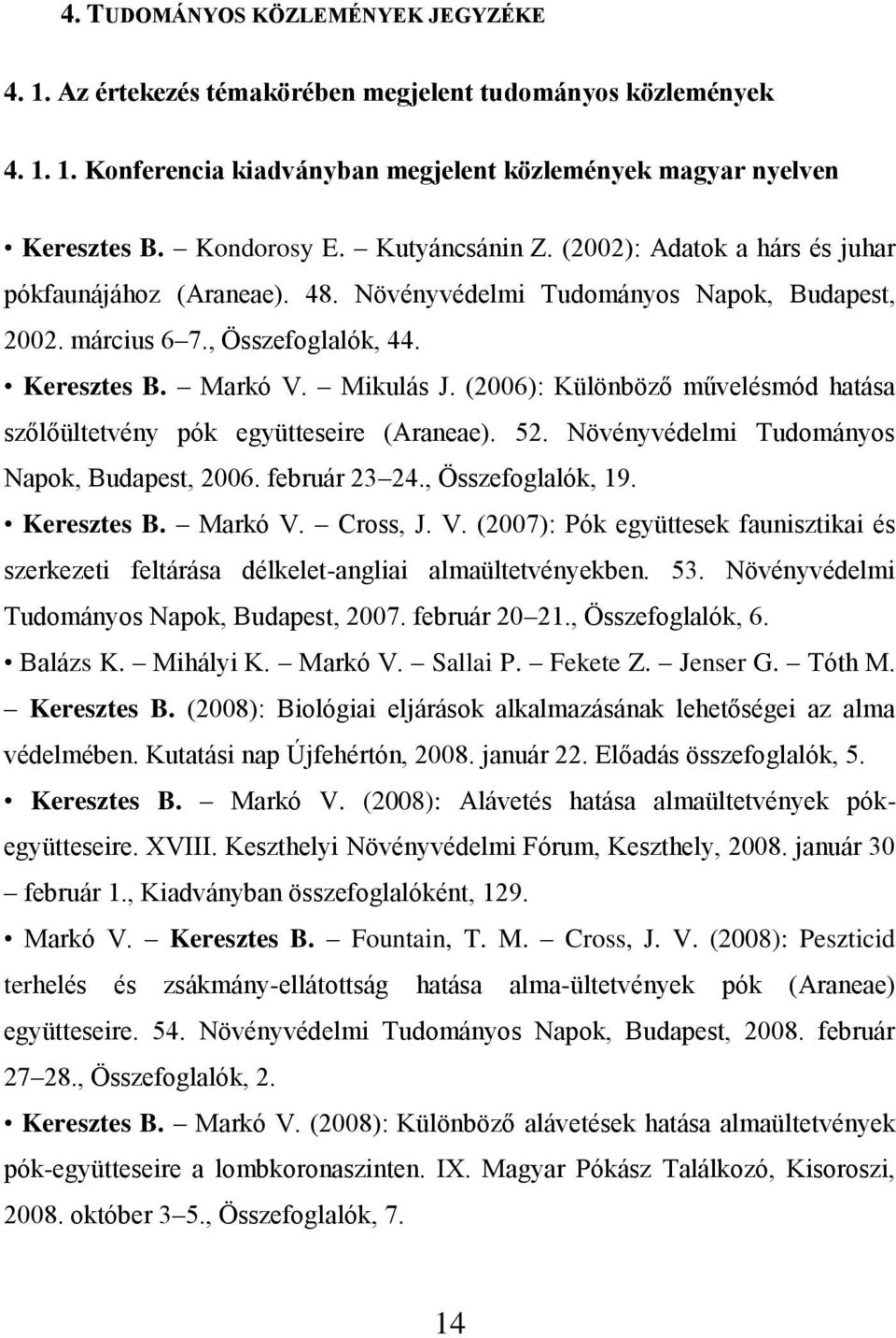 (2006): Különböző művelésmód hatása szőlőültetvény pók együtteseire (Araneae). 52. Növényvédelmi Tudományos Napok, Budapest, 2006. február 23 24., Összefoglalók, 19. Keresztes B. Markó V.