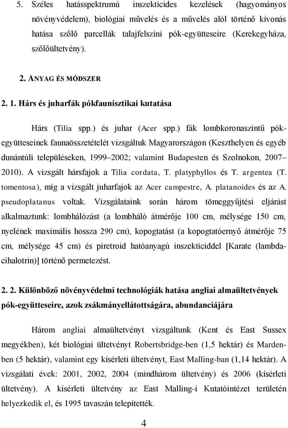 ) fák lombkoronaszintű pókegyütteseinek faunaösszetételét vizsgáltuk Magyarországon (Keszthelyen és egyéb dunántúli településeken, 1999 2002; valamint Budapesten és Szolnokon, 2007 2010).