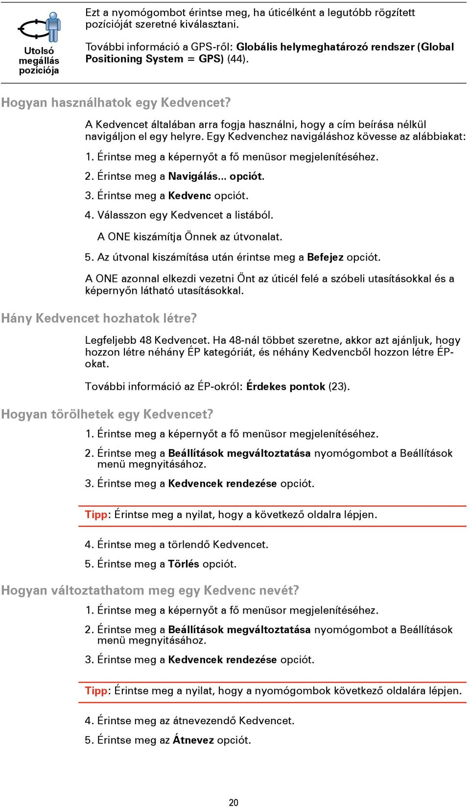 A Kedvencet általában arra fogja használni, hogy a cím beírása nélkül navigáljon el egy helyre. Egy Kedvenchez navigáláshoz kövesse az alábbiakat: 1.